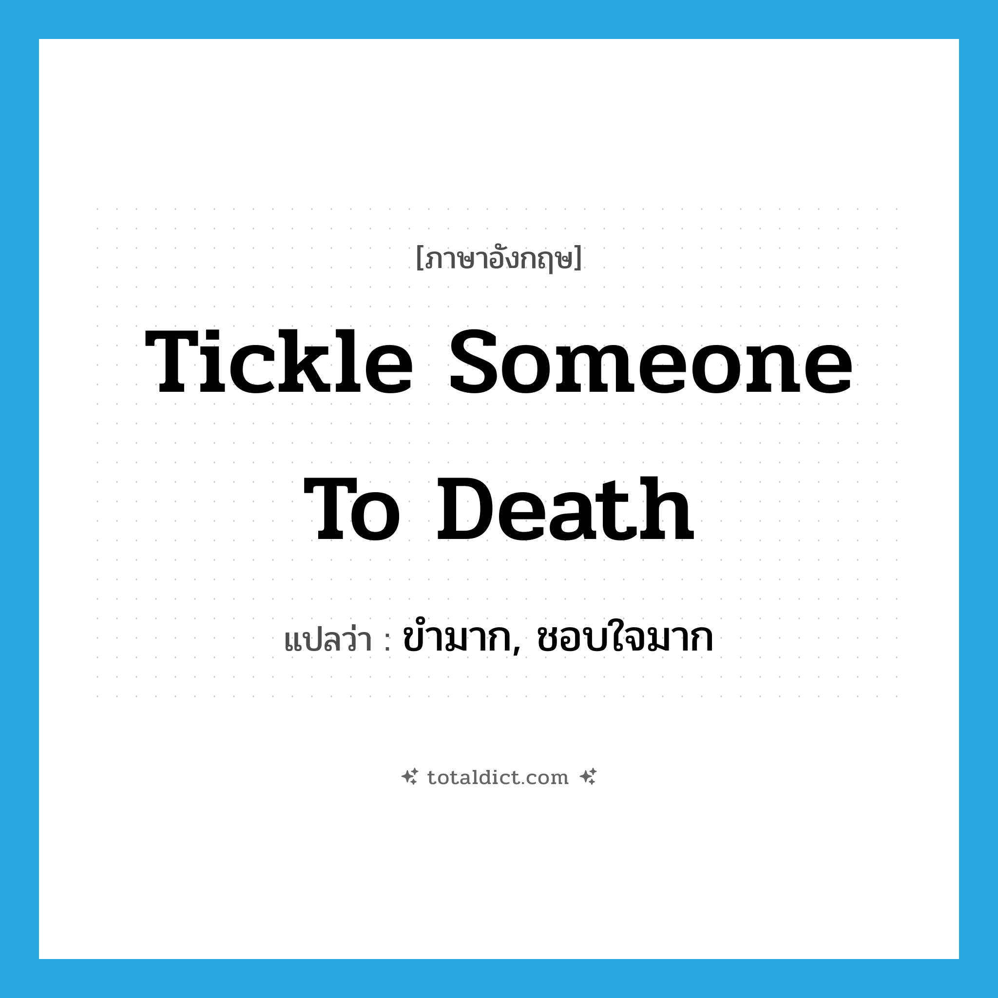 tickle someone to death แปลว่า?, คำศัพท์ภาษาอังกฤษ tickle someone to death แปลว่า ขำมาก, ชอบใจมาก ประเภท IDM หมวด IDM