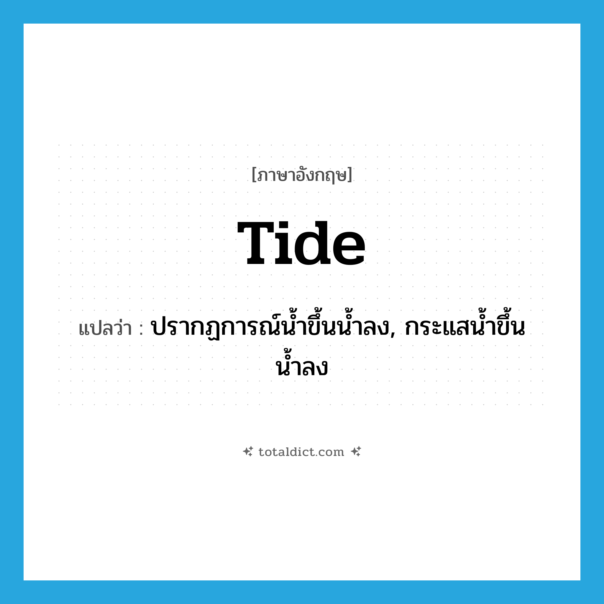 tide แปลว่า?, คำศัพท์ภาษาอังกฤษ tide แปลว่า ปรากฏการณ์น้ำขึ้นน้ำลง, กระแสน้ำขึ้นน้ำลง ประเภท N หมวด N