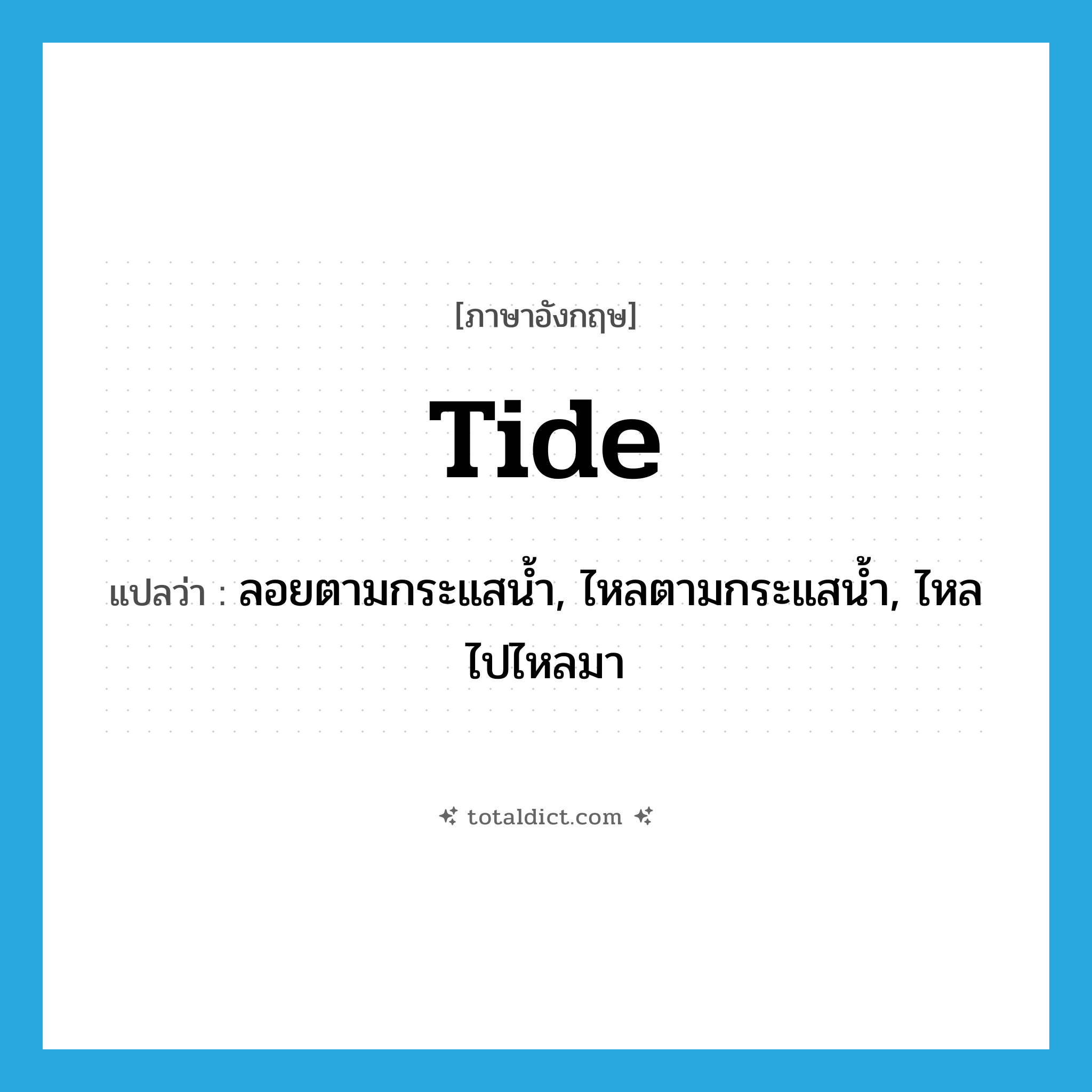 tide แปลว่า?, คำศัพท์ภาษาอังกฤษ tide แปลว่า ลอยตามกระแสน้ำ, ไหลตามกระแสน้ำ, ไหลไปไหลมา ประเภท VI หมวด VI