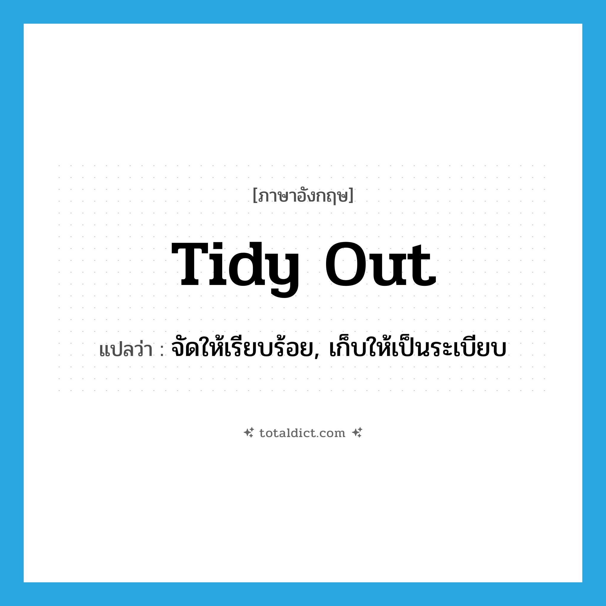 tidy out แปลว่า?, คำศัพท์ภาษาอังกฤษ tidy out แปลว่า จัดให้เรียบร้อย, เก็บให้เป็นระเบียบ ประเภท PHRV หมวด PHRV