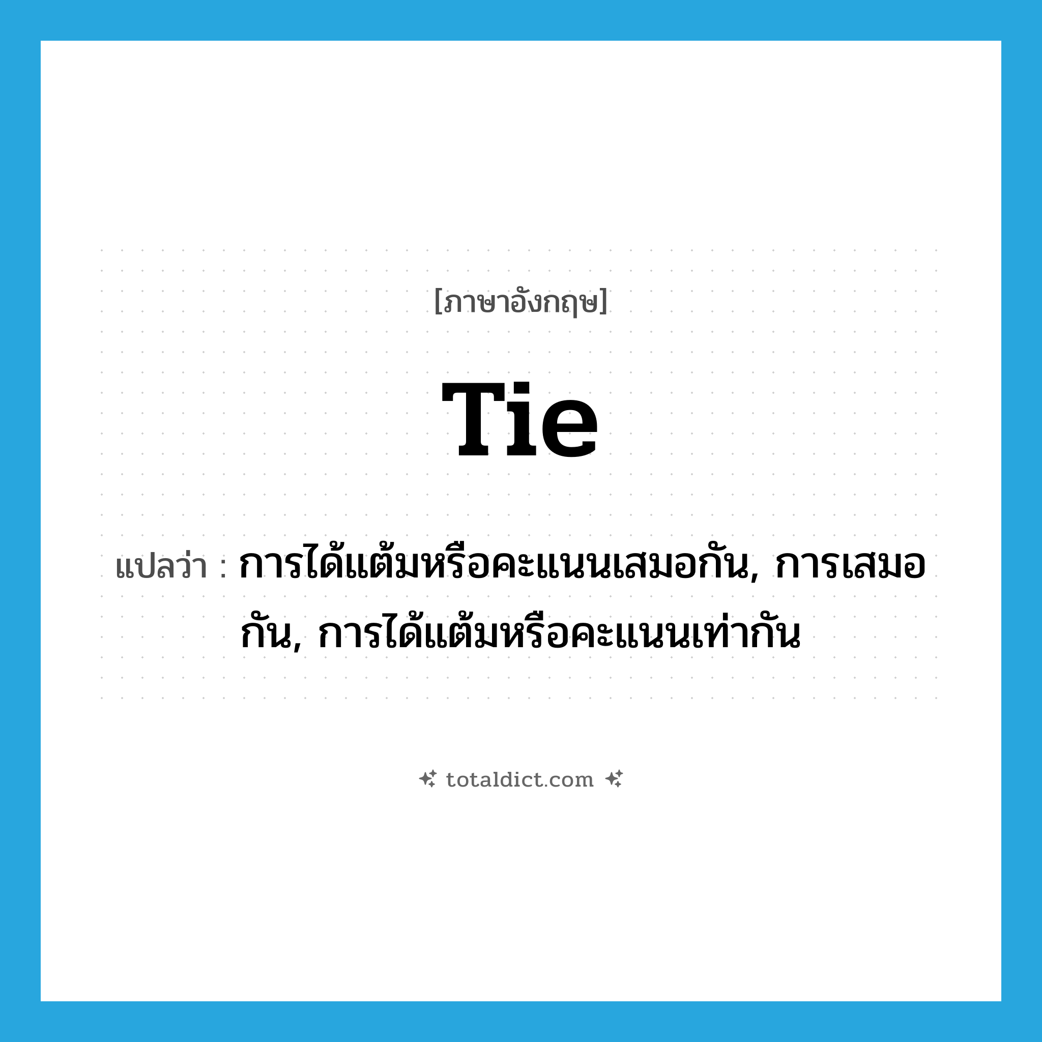 tie แปลว่า?, คำศัพท์ภาษาอังกฤษ tie แปลว่า การได้แต้มหรือคะแนนเสมอกัน, การเสมอกัน, การได้แต้มหรือคะแนนเท่ากัน ประเภท N หมวด N