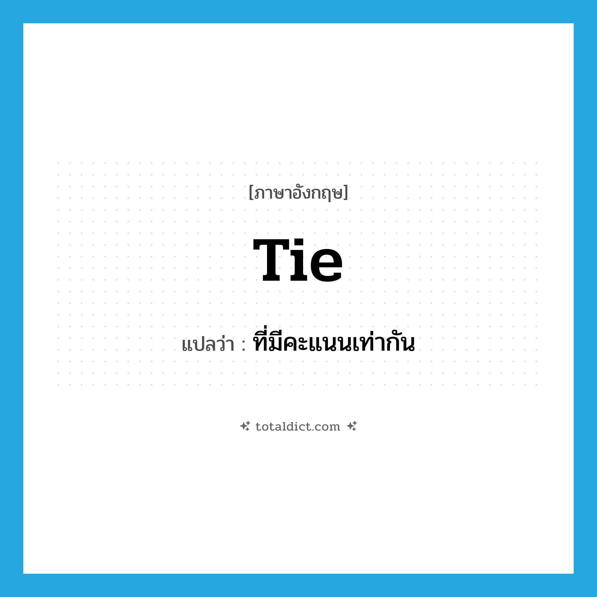 tie แปลว่า?, คำศัพท์ภาษาอังกฤษ tie แปลว่า ที่มีคะแนนเท่ากัน ประเภท ADJ หมวด ADJ