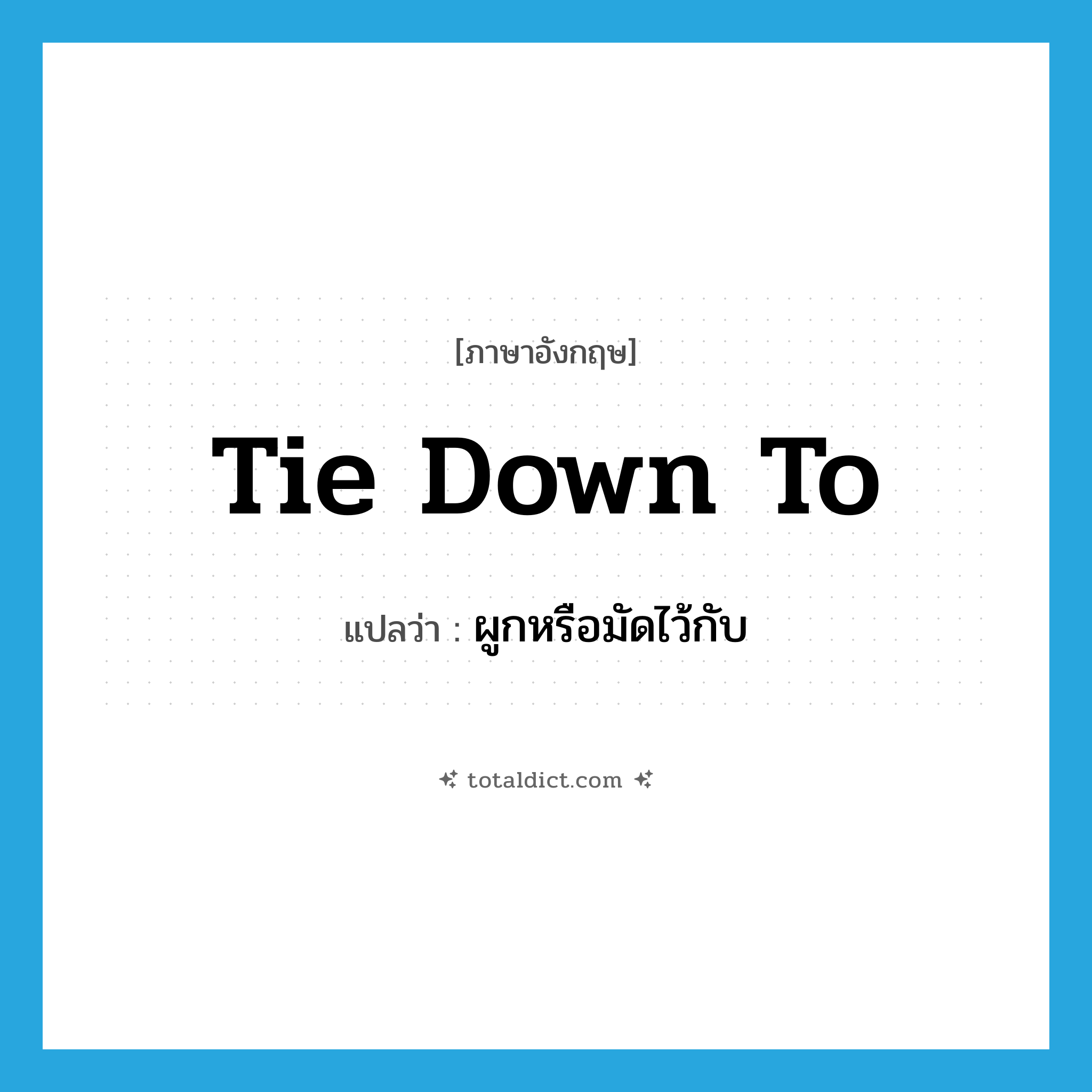 tie down to แปลว่า?, คำศัพท์ภาษาอังกฤษ tie down to แปลว่า ผูกหรือมัดไว้กับ ประเภท PHRV หมวด PHRV