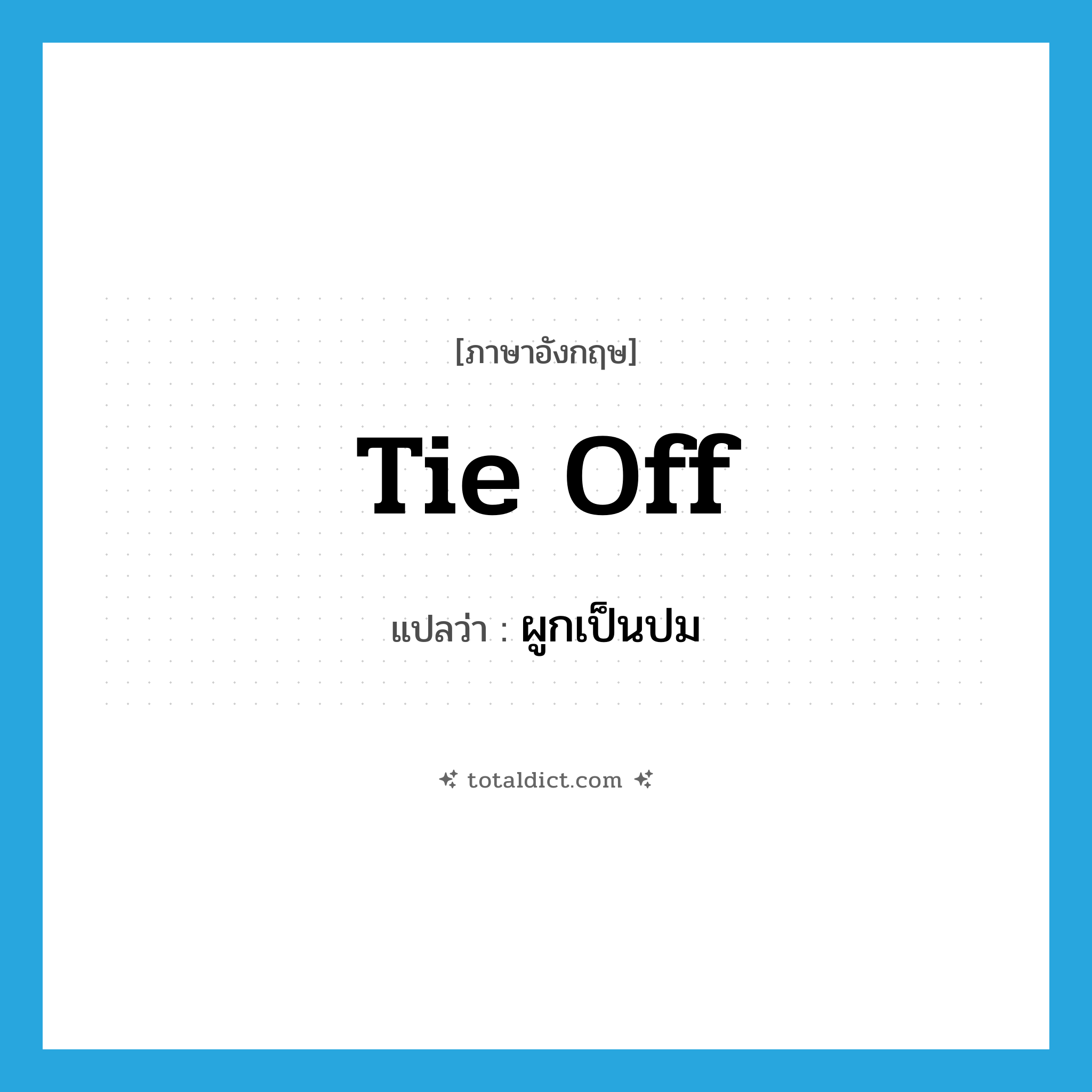 ผูกเป็นปม ภาษาอังกฤษ?, คำศัพท์ภาษาอังกฤษ ผูกเป็นปม แปลว่า tie off ประเภท PHRV หมวด PHRV