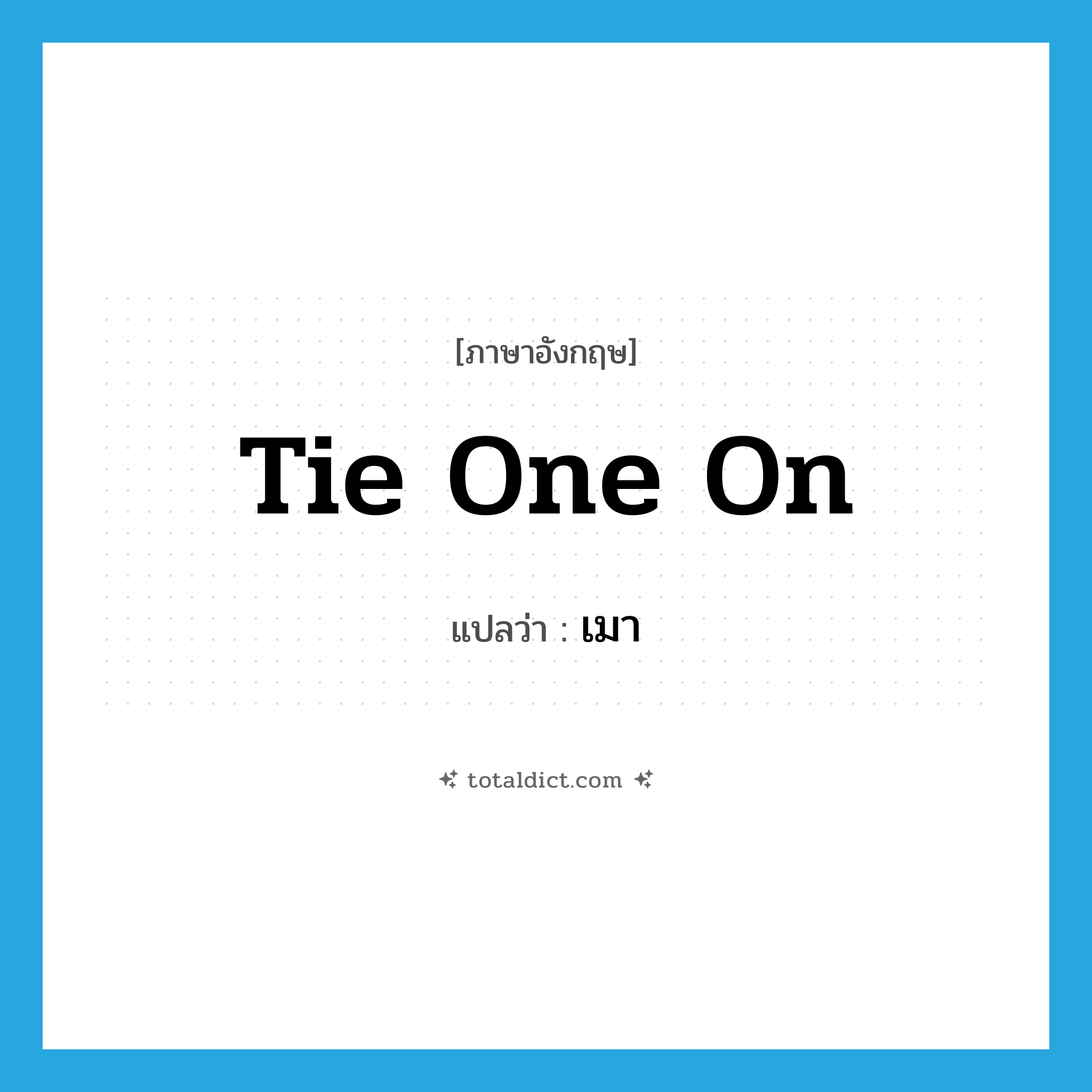 เมา ภาษาอังกฤษ?, คำศัพท์ภาษาอังกฤษ เมา แปลว่า tie one on ประเภท PHRV หมวด PHRV