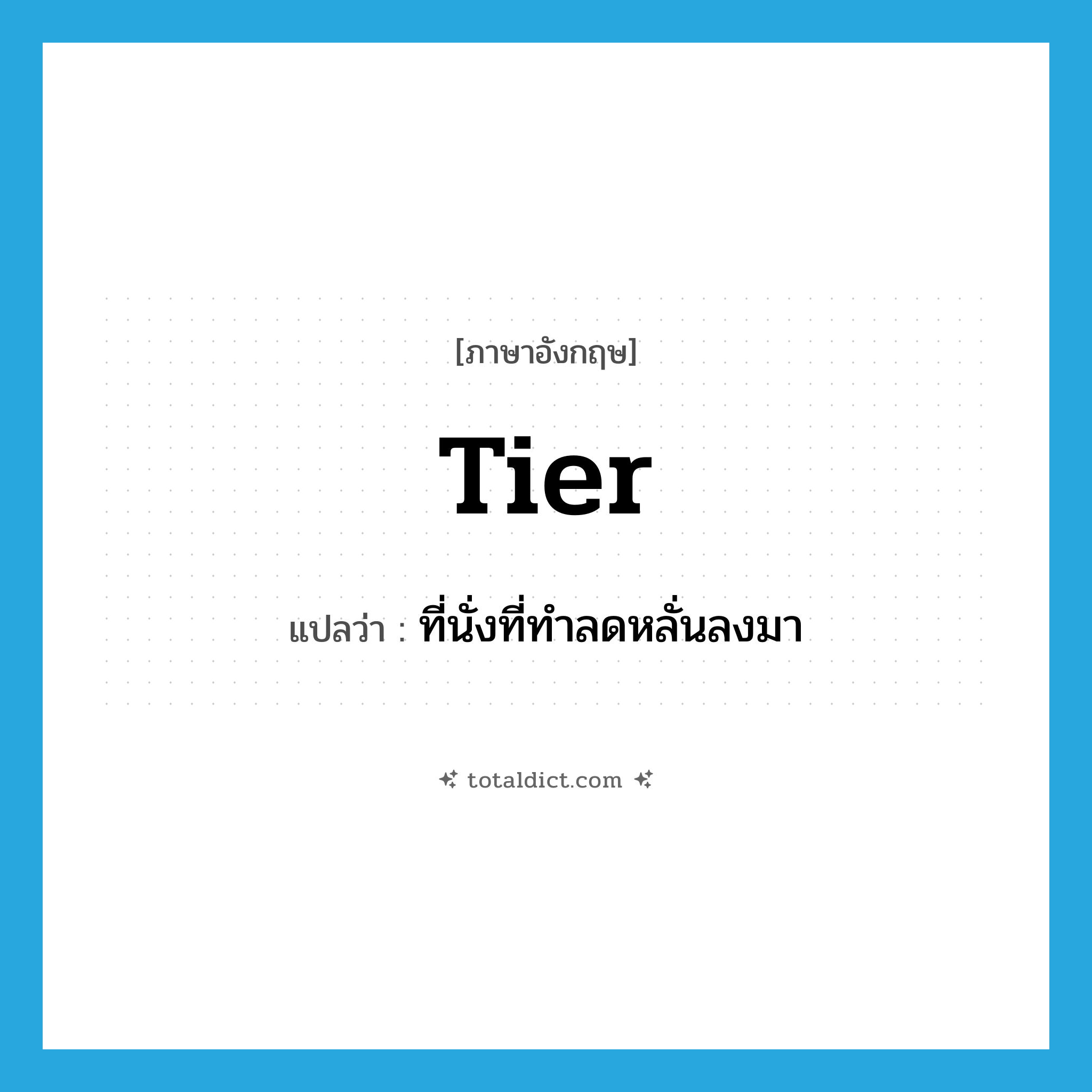 tier แปลว่า?, คำศัพท์ภาษาอังกฤษ tier แปลว่า ที่นั่งที่ทำลดหลั่นลงมา ประเภท N หมวด N