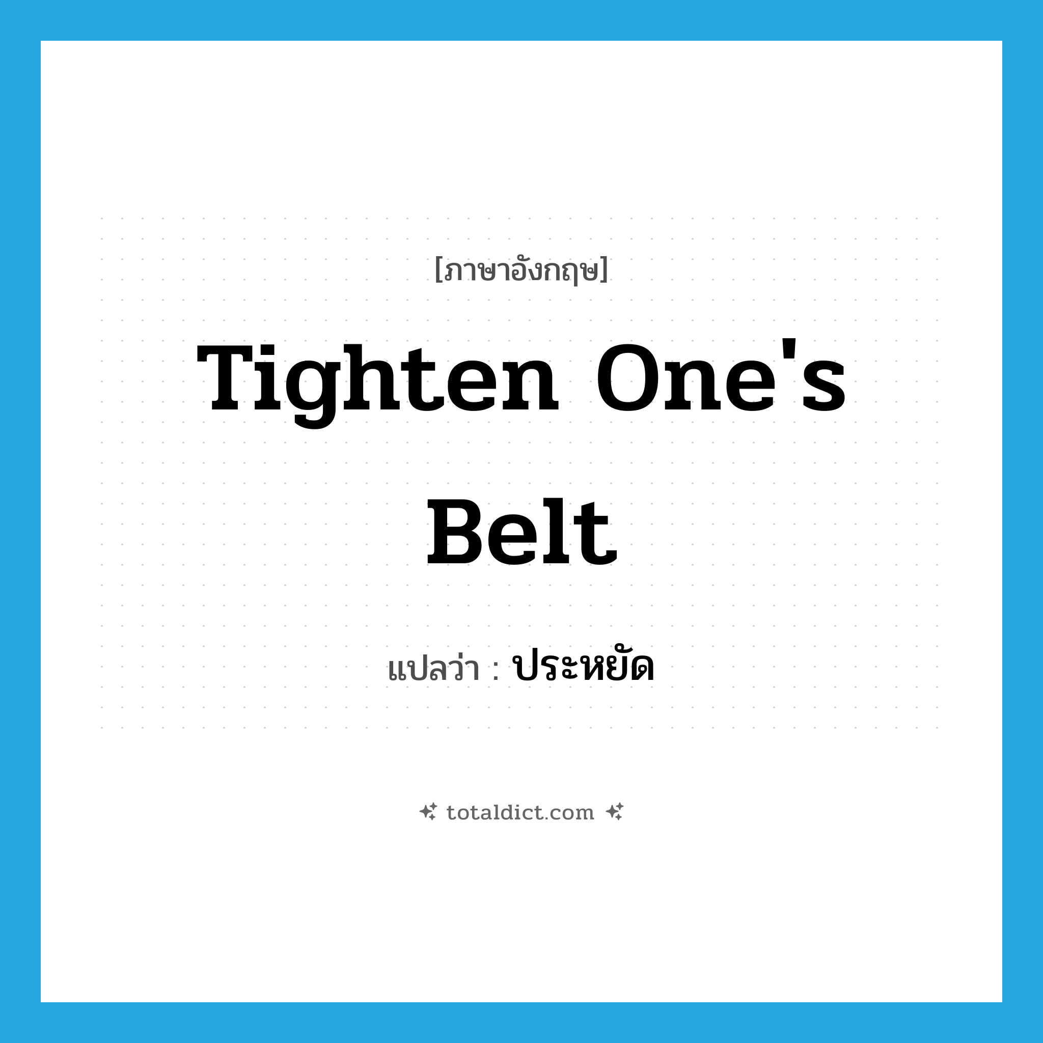 ประหยัด ภาษาอังกฤษ?, คำศัพท์ภาษาอังกฤษ ประหยัด แปลว่า tighten one&#39;s belt ประเภท IDM หมวด IDM