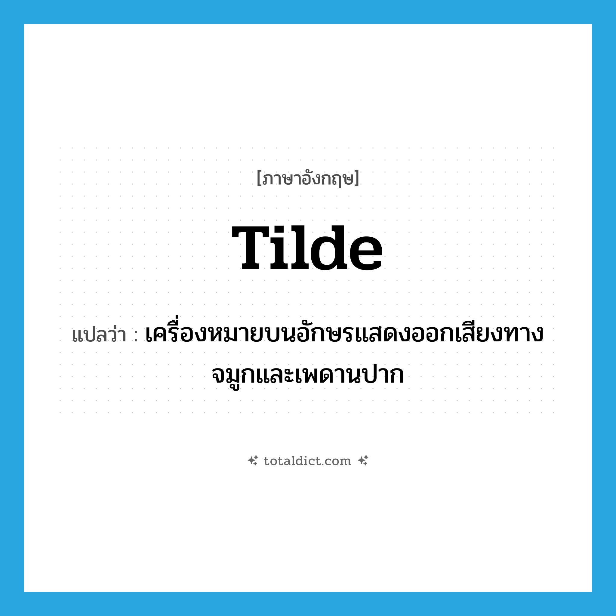tilde แปลว่า?, คำศัพท์ภาษาอังกฤษ tilde แปลว่า เครื่องหมายบนอักษรแสดงออกเสียงทางจมูกและเพดานปาก ประเภท N หมวด N