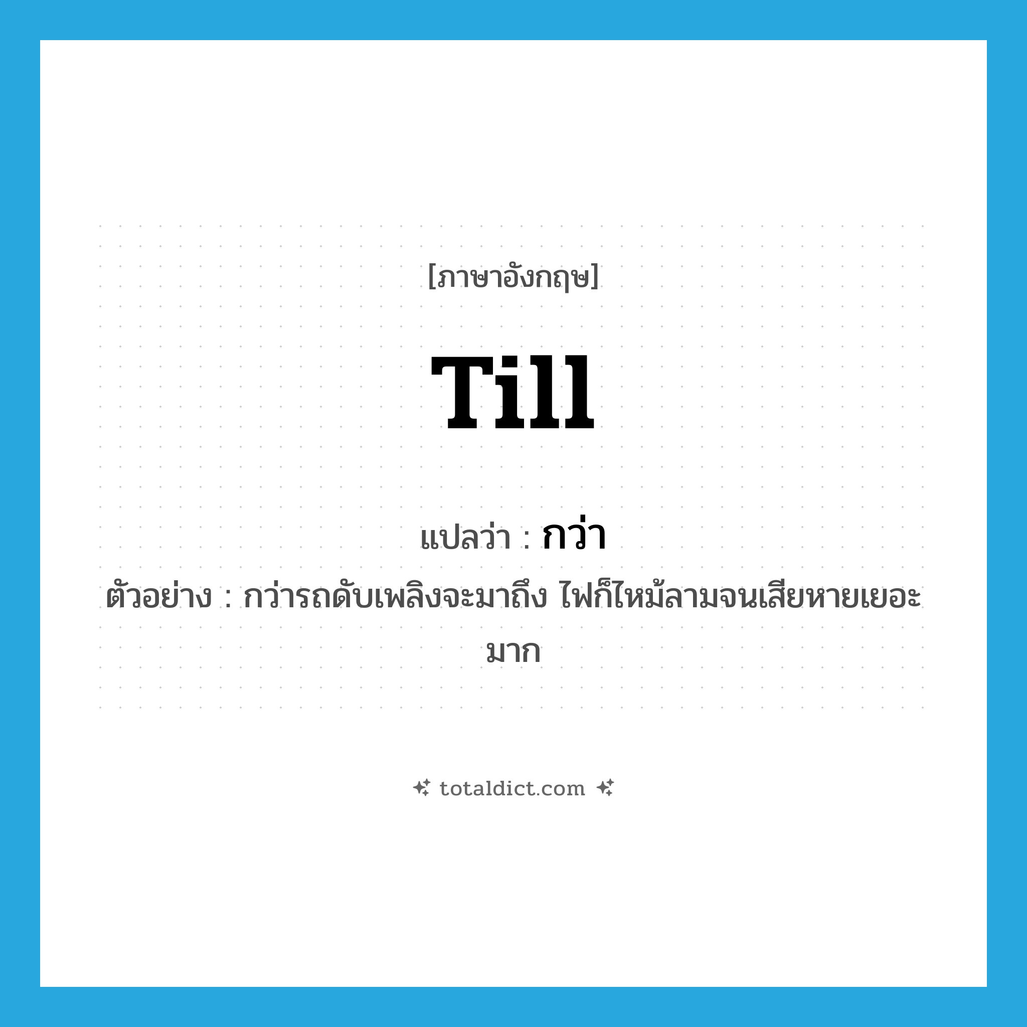 กว่า ภาษาอังกฤษ?, คำศัพท์ภาษาอังกฤษ กว่า แปลว่า till ประเภท PREP ตัวอย่าง กว่ารถดับเพลิงจะมาถึง ไฟก็ไหม้ลามจนเสียหายเยอะมาก หมวด PREP