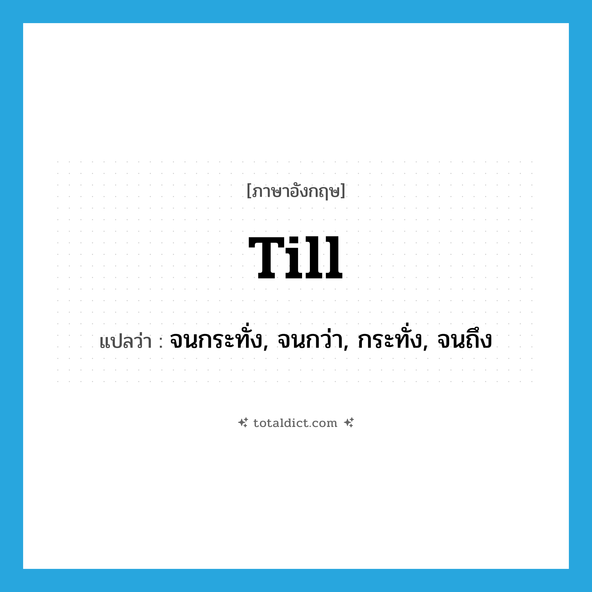 till แปลว่า?, คำศัพท์ภาษาอังกฤษ till แปลว่า จนกระทั่ง, จนกว่า, กระทั่ง, จนถึง ประเภท PREP หมวด PREP