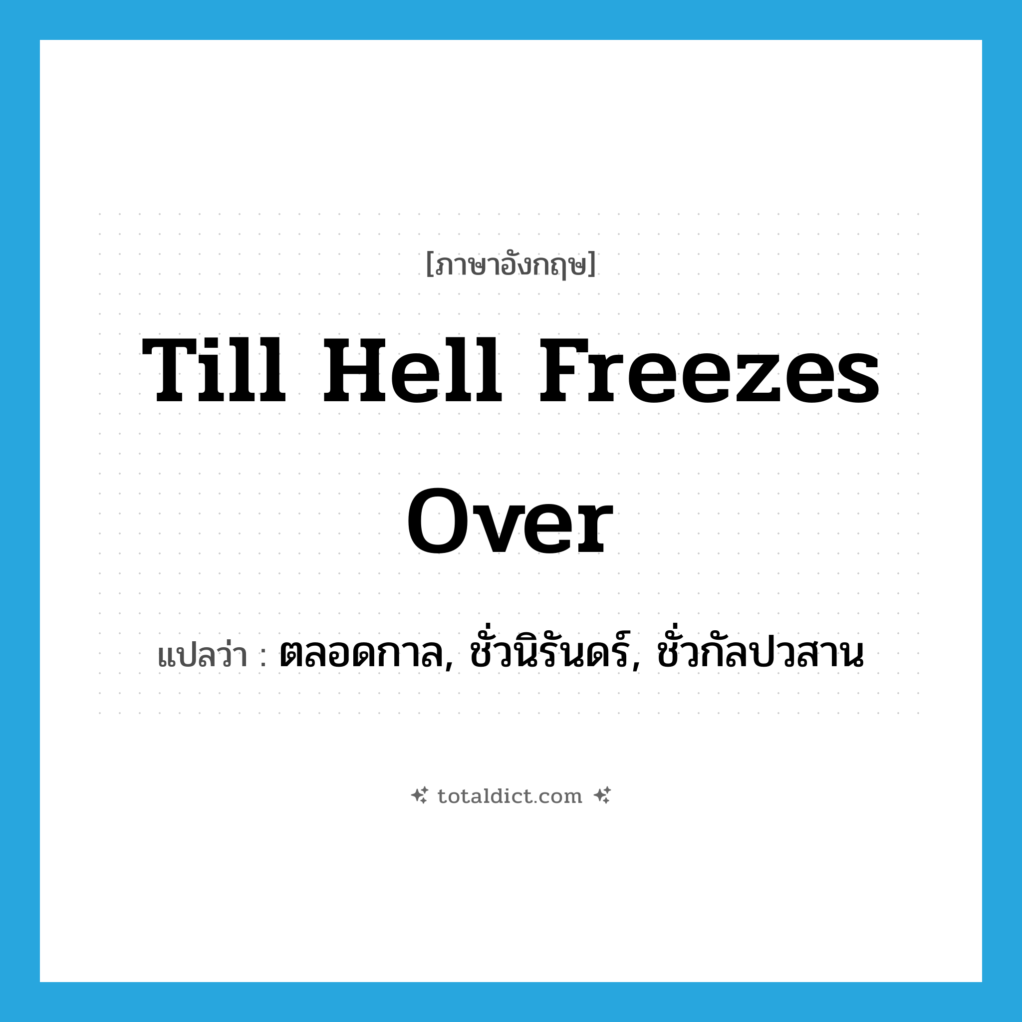 till hell freezes over แปลว่า?, คำศัพท์ภาษาอังกฤษ till hell freezes over แปลว่า ตลอดกาล, ชั่วนิรันดร์, ชั่วกัลปวสาน ประเภท SL หมวด SL