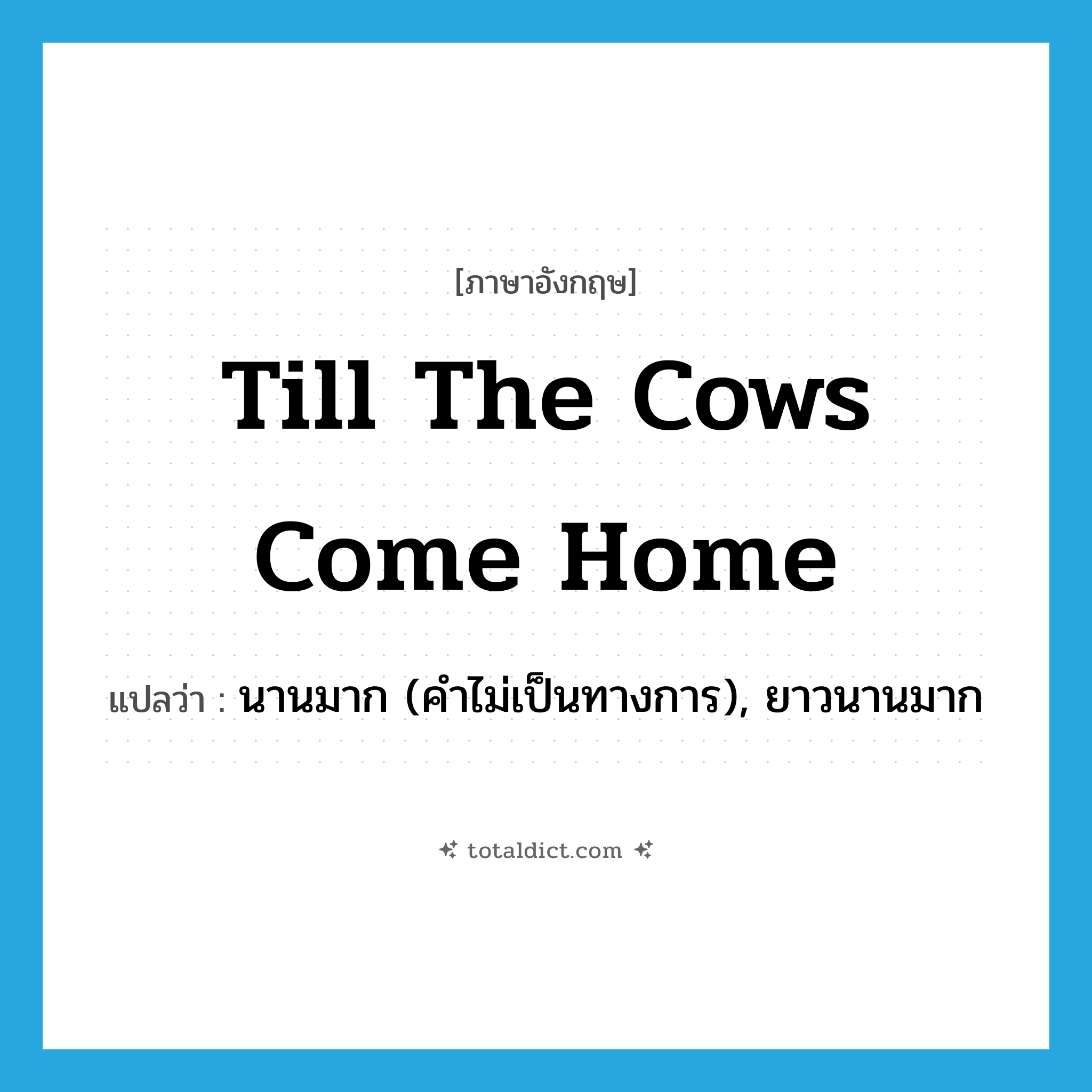 till the cows come home แปลว่า?, คำศัพท์ภาษาอังกฤษ till the cows come home แปลว่า นานมาก (คำไม่เป็นทางการ), ยาวนานมาก ประเภท IDM หมวด IDM