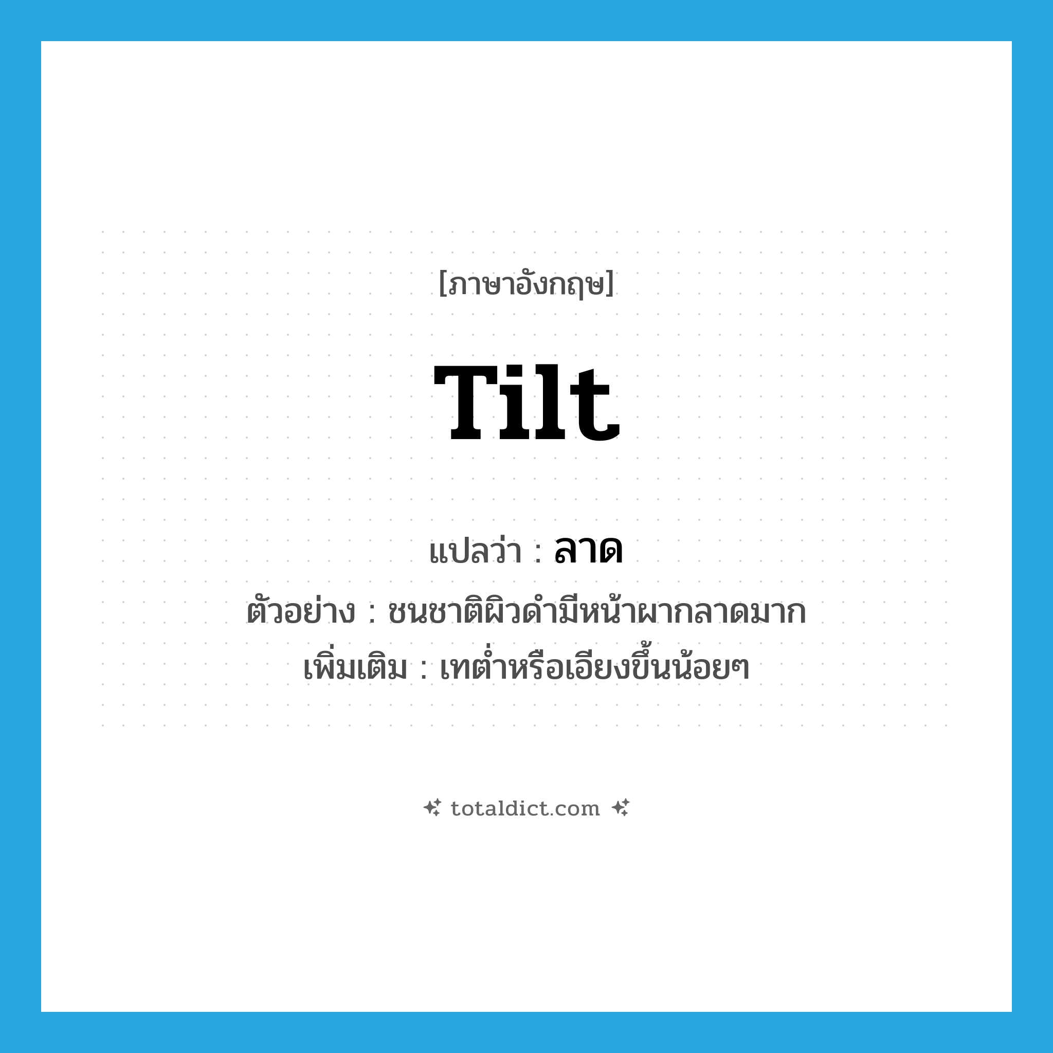 tilt แปลว่า?, คำศัพท์ภาษาอังกฤษ tilt แปลว่า ลาด ประเภท V ตัวอย่าง ชนชาติผิวดำมีหน้าผากลาดมาก เพิ่มเติม เทต่ำหรือเอียงขึ้นน้อยๆ หมวด V