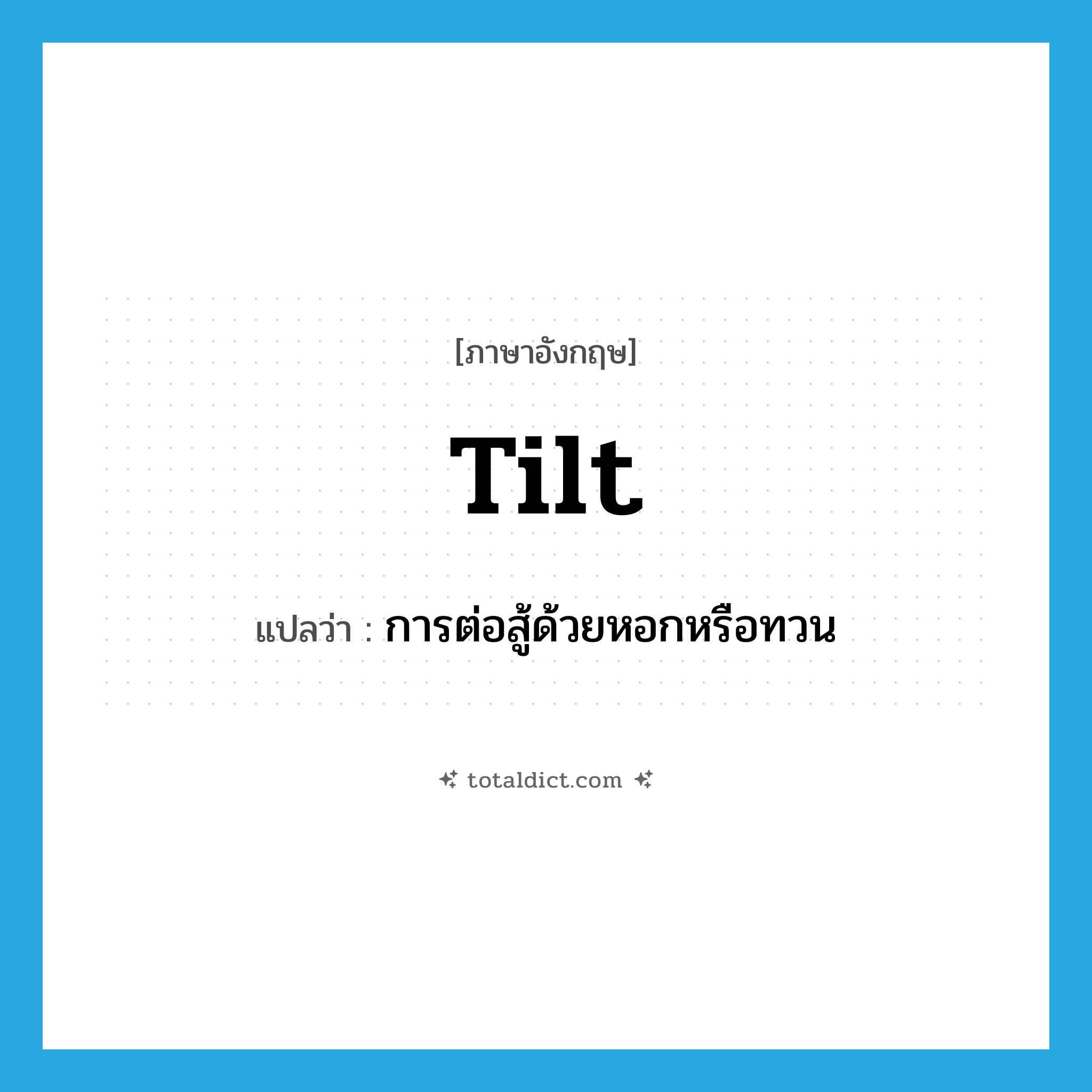 tilt แปลว่า?, คำศัพท์ภาษาอังกฤษ tilt แปลว่า การต่อสู้ด้วยหอกหรือทวน ประเภท N หมวด N
