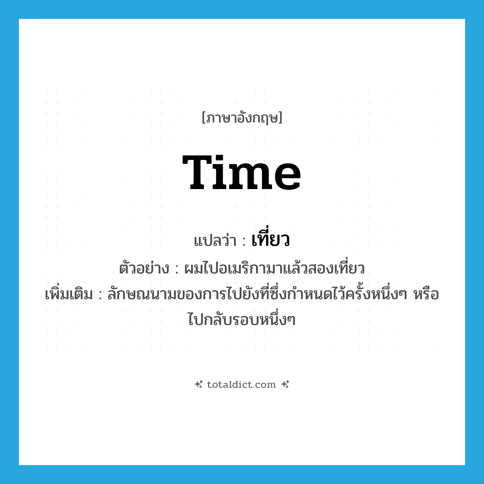 time แปลว่า?, คำศัพท์ภาษาอังกฤษ time แปลว่า เที่ยว ประเภท CLAS ตัวอย่าง ผมไปอเมริกามาแล้วสองเที่ยว เพิ่มเติม ลักษณนามของการไปยังที่ซึ่งกำหนดไว้ครั้งหนึ่งๆ หรือไปกลับรอบหนึ่งๆ หมวด CLAS