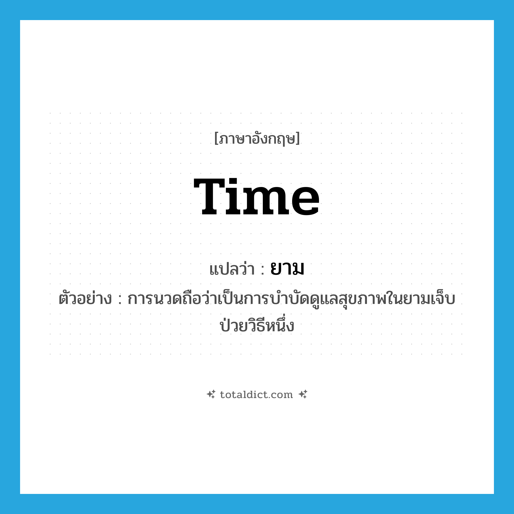 ยาม ภาษาอังกฤษ?, คำศัพท์ภาษาอังกฤษ ยาม แปลว่า time ประเภท N ตัวอย่าง การนวดถือว่าเป็นการบำบัดดูแลสุขภาพในยามเจ็บป่วยวิธีหนึ่ง หมวด N
