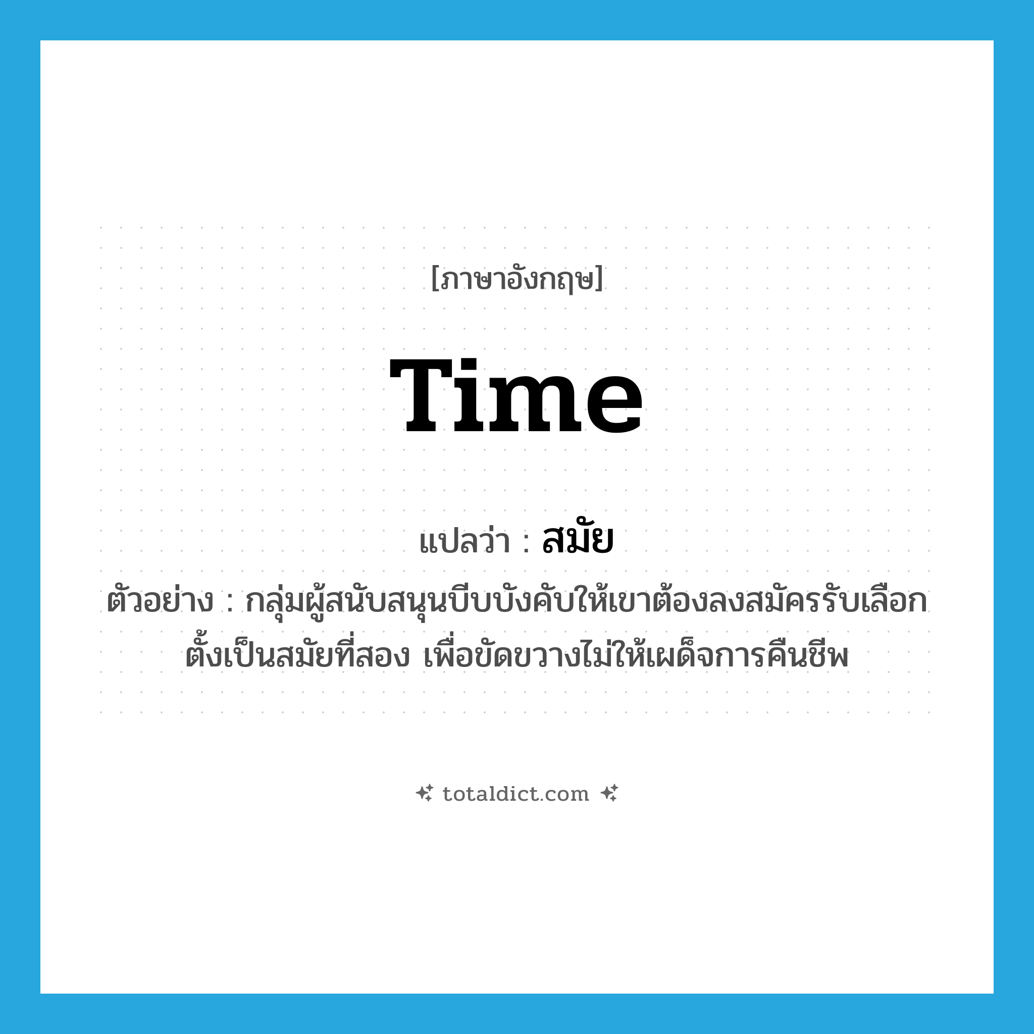 สมัย ภาษาอังกฤษ?, คำศัพท์ภาษาอังกฤษ สมัย แปลว่า time ประเภท N ตัวอย่าง กลุ่มผู้สนับสนุนบีบบังคับให้เขาต้องลงสมัครรับเลือกตั้งเป็นสมัยที่สอง เพื่อขัดขวางไม่ให้เผด็จการคืนชีพ หมวด N