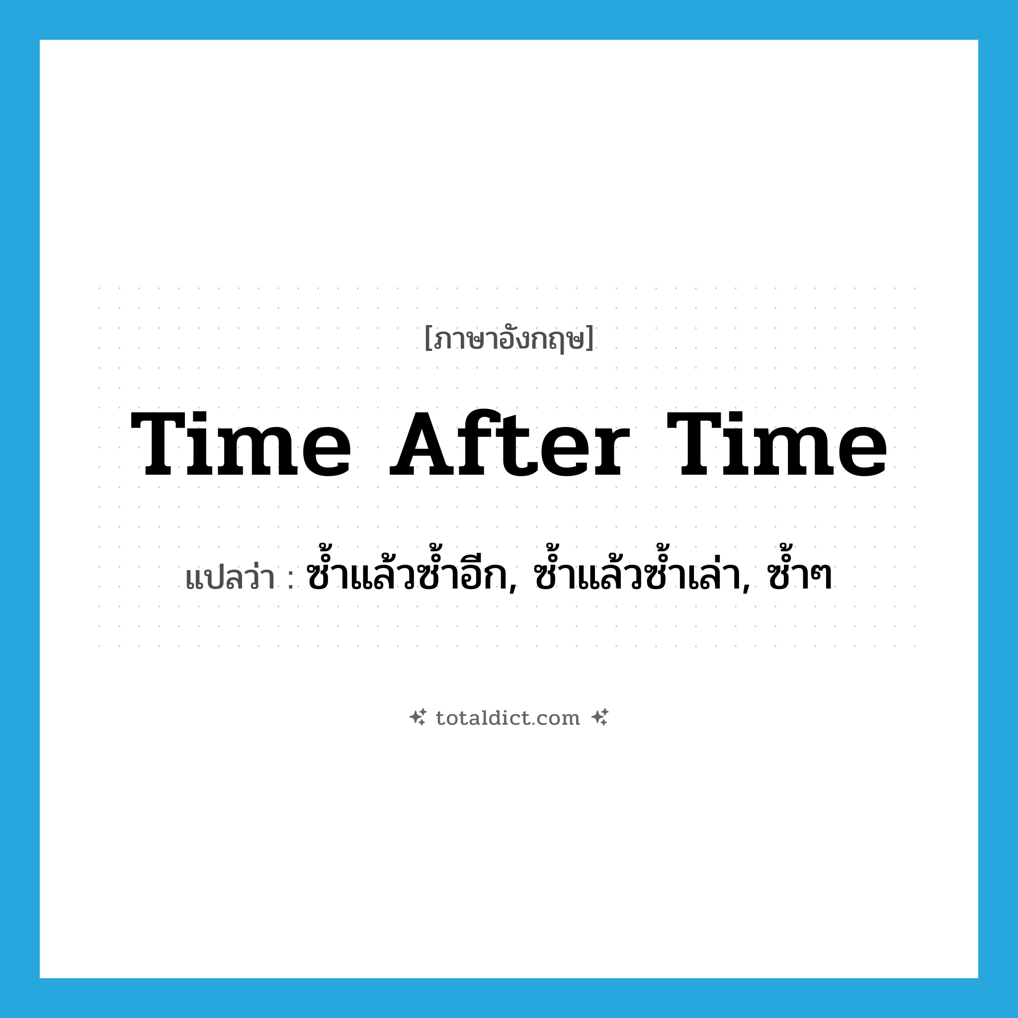 time after time แปลว่า?, คำศัพท์ภาษาอังกฤษ time after time แปลว่า ซ้ำแล้วซ้ำอีก, ซ้ำแล้วซ้ำเล่า, ซ้ำๆ ประเภท IDM หมวด IDM