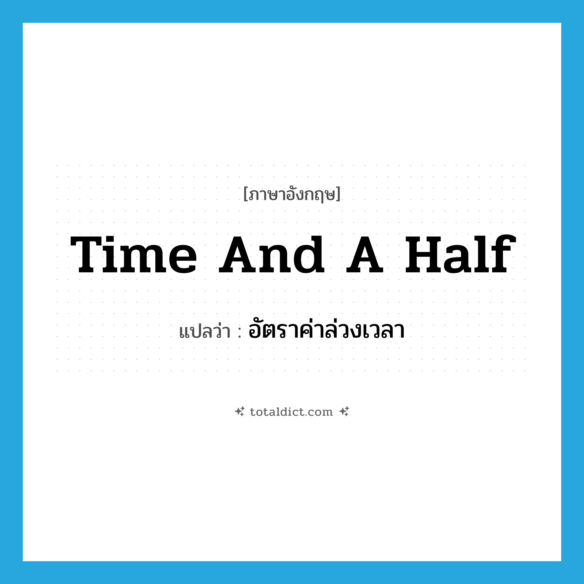 time and a half แปลว่า?, คำศัพท์ภาษาอังกฤษ time and a half แปลว่า อัตราค่าล่วงเวลา ประเภท N หมวด N