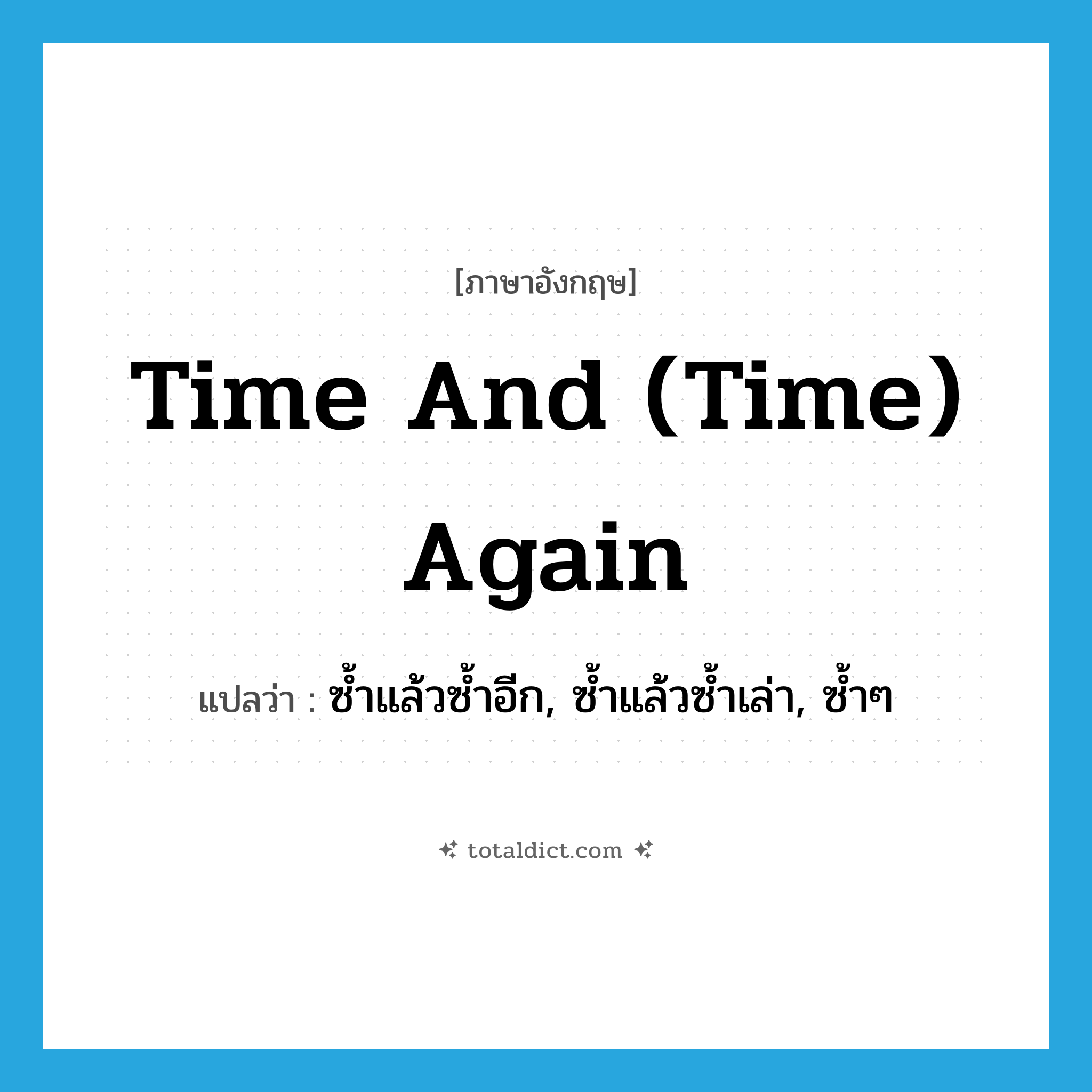 time and (time) again แปลว่า?, คำศัพท์ภาษาอังกฤษ time and (time) again แปลว่า ซ้ำแล้วซ้ำอีก, ซ้ำแล้วซ้ำเล่า, ซ้ำๆ ประเภท IDM หมวด IDM