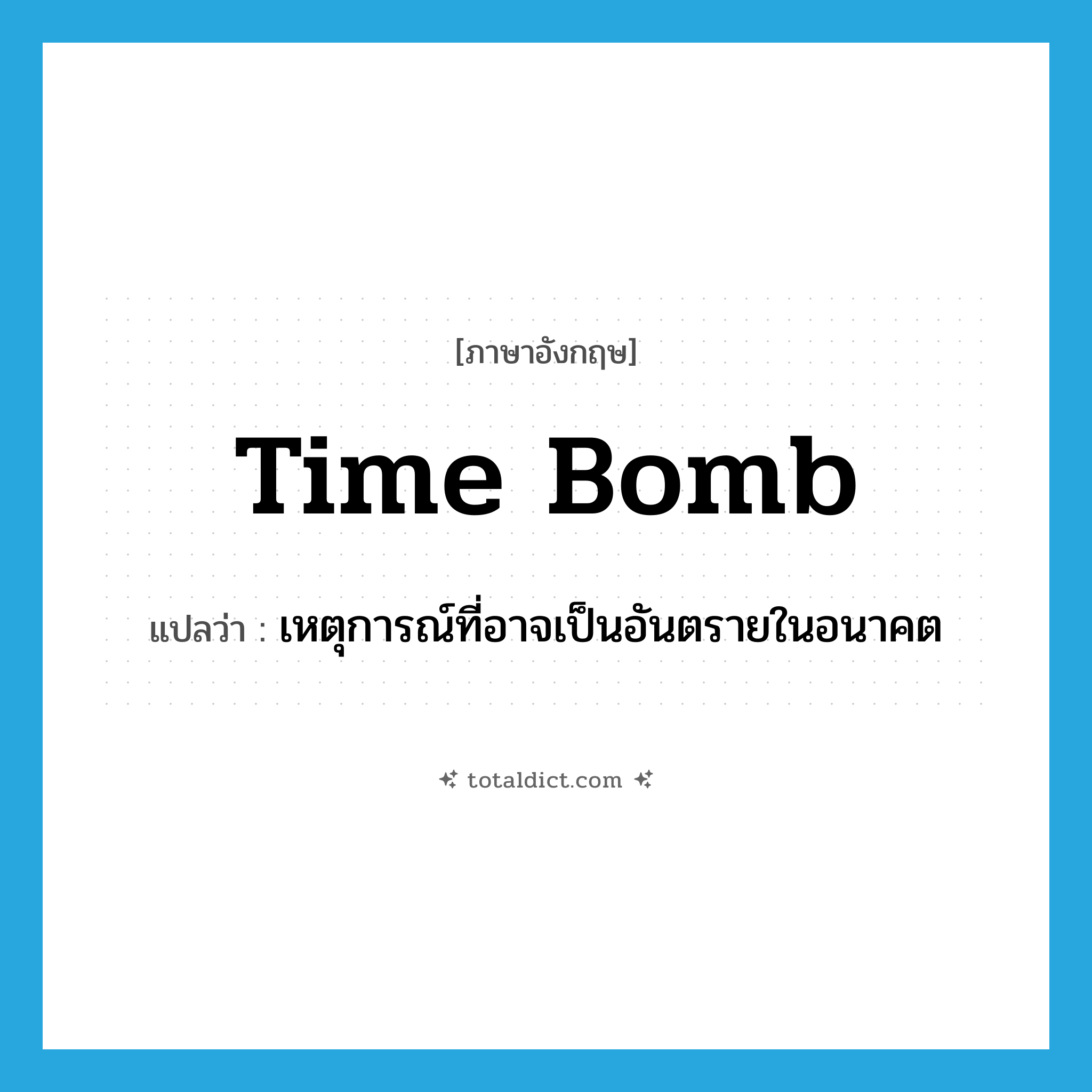 time bomb แปลว่า?, คำศัพท์ภาษาอังกฤษ time bomb แปลว่า เหตุการณ์ที่อาจเป็นอันตรายในอนาคต ประเภท N หมวด N
