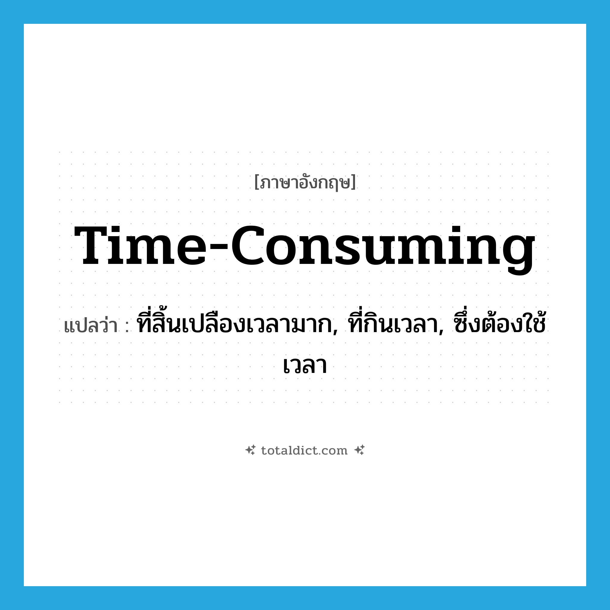 time consuming แปลว่า?, คำศัพท์ภาษาอังกฤษ time-consuming แปลว่า ที่สิ้นเปลืองเวลามาก, ที่กินเวลา, ซึ่งต้องใช้เวลา ประเภท ADJ หมวด ADJ