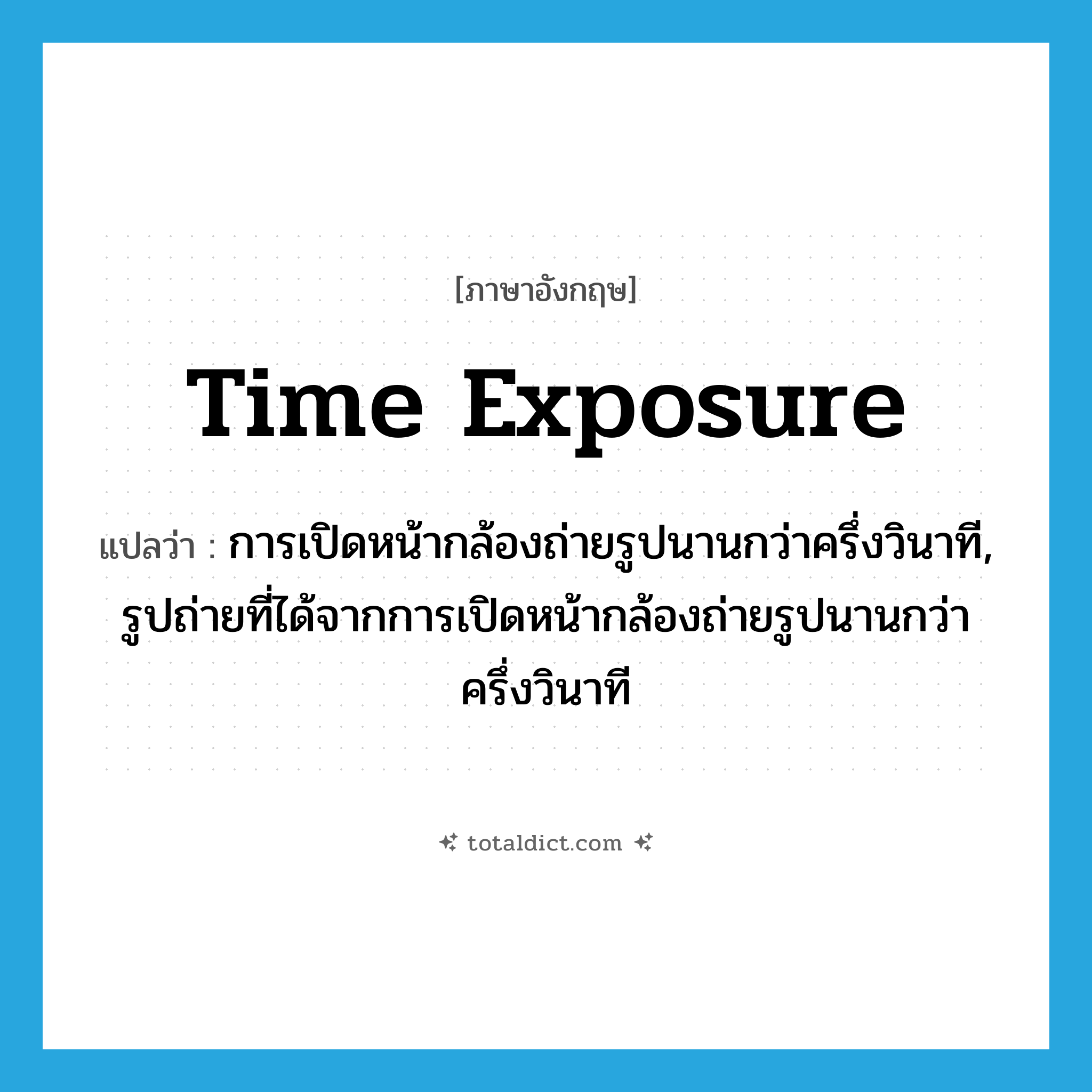 time exposure แปลว่า?, คำศัพท์ภาษาอังกฤษ time exposure แปลว่า การเปิดหน้ากล้องถ่ายรูปนานกว่าครึ่งวินาที, รูปถ่ายที่ได้จากการเปิดหน้ากล้องถ่ายรูปนานกว่าครึ่งวินาที ประเภท N หมวด N