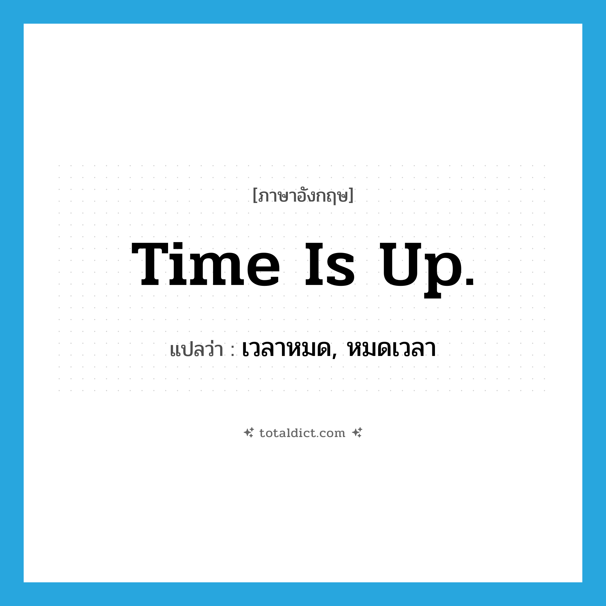 Time is up. แปลว่า?, คำศัพท์ภาษาอังกฤษ Time is up. แปลว่า เวลาหมด, หมดเวลา ประเภท IDM หมวด IDM