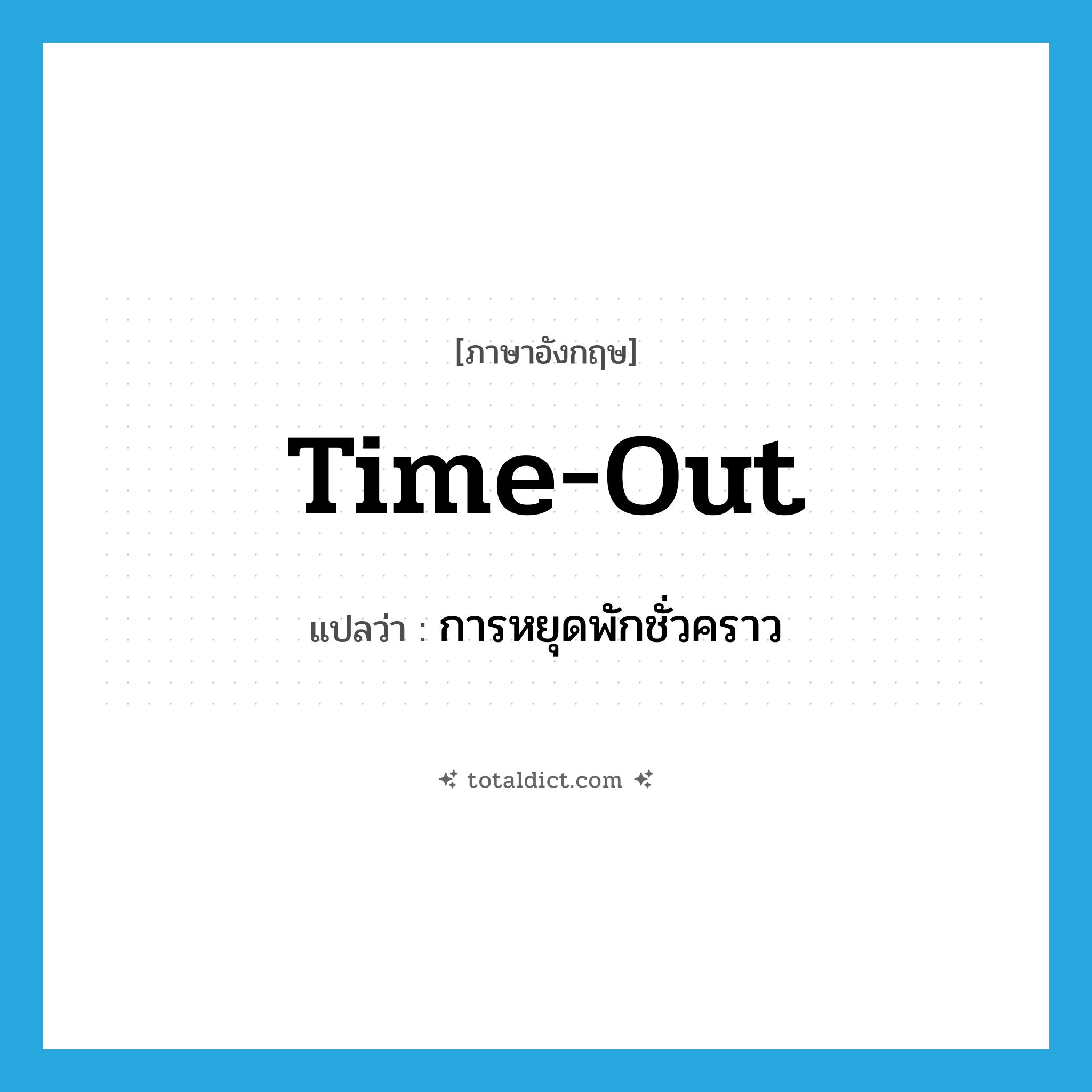 time-out แปลว่า?, คำศัพท์ภาษาอังกฤษ time-out แปลว่า การหยุดพักชั่วคราว ประเภท N หมวด N