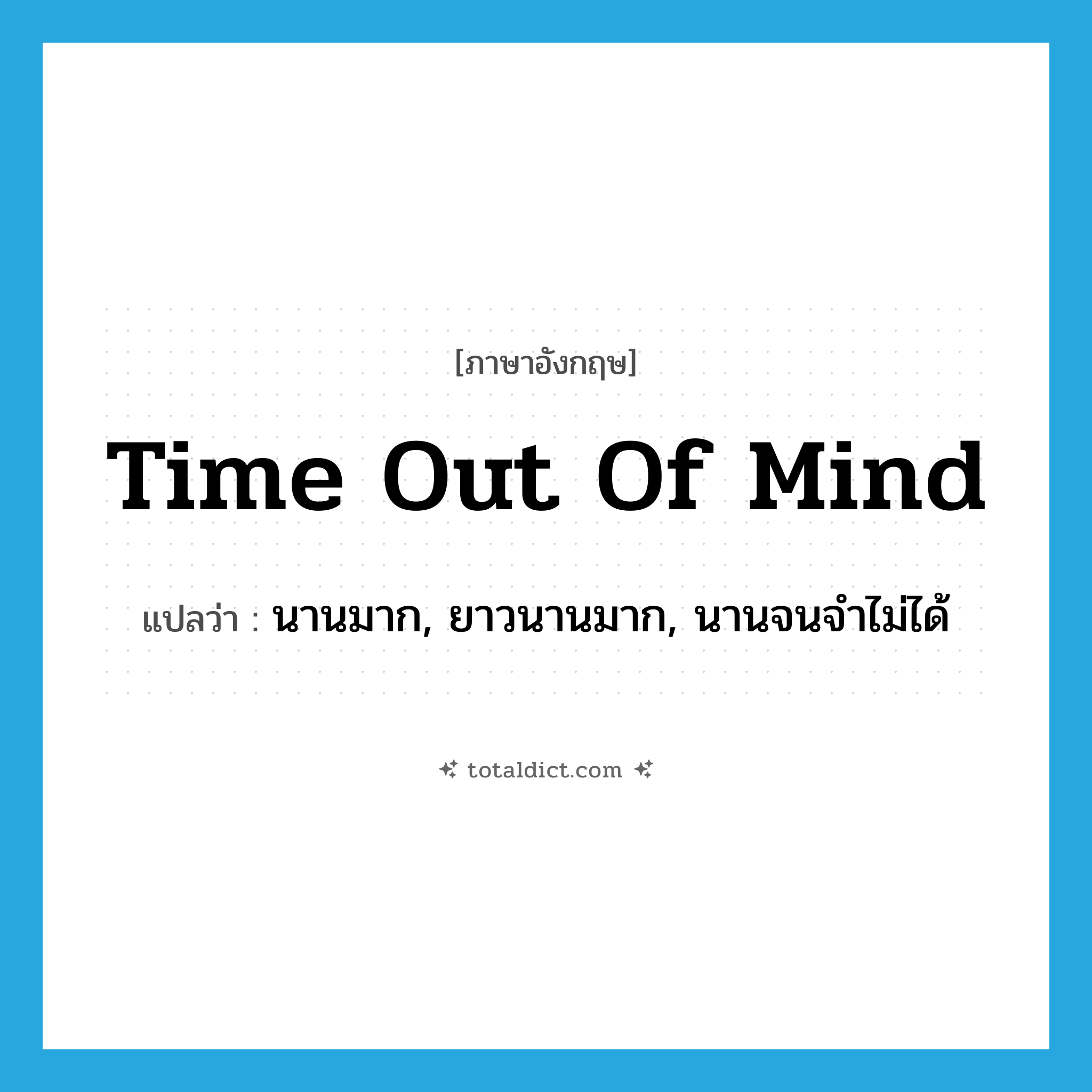 time out of mind แปลว่า?, คำศัพท์ภาษาอังกฤษ time out of mind แปลว่า นานมาก, ยาวนานมาก, นานจนจำไม่ได้ ประเภท IDM หมวด IDM