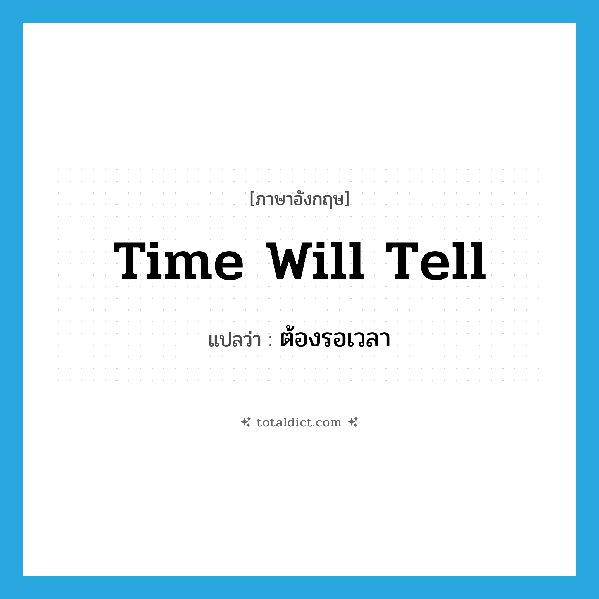 Time will tell แปลว่า?, คำศัพท์ภาษาอังกฤษ Time will tell แปลว่า ต้องรอเวลา ประเภท IDM หมวด IDM