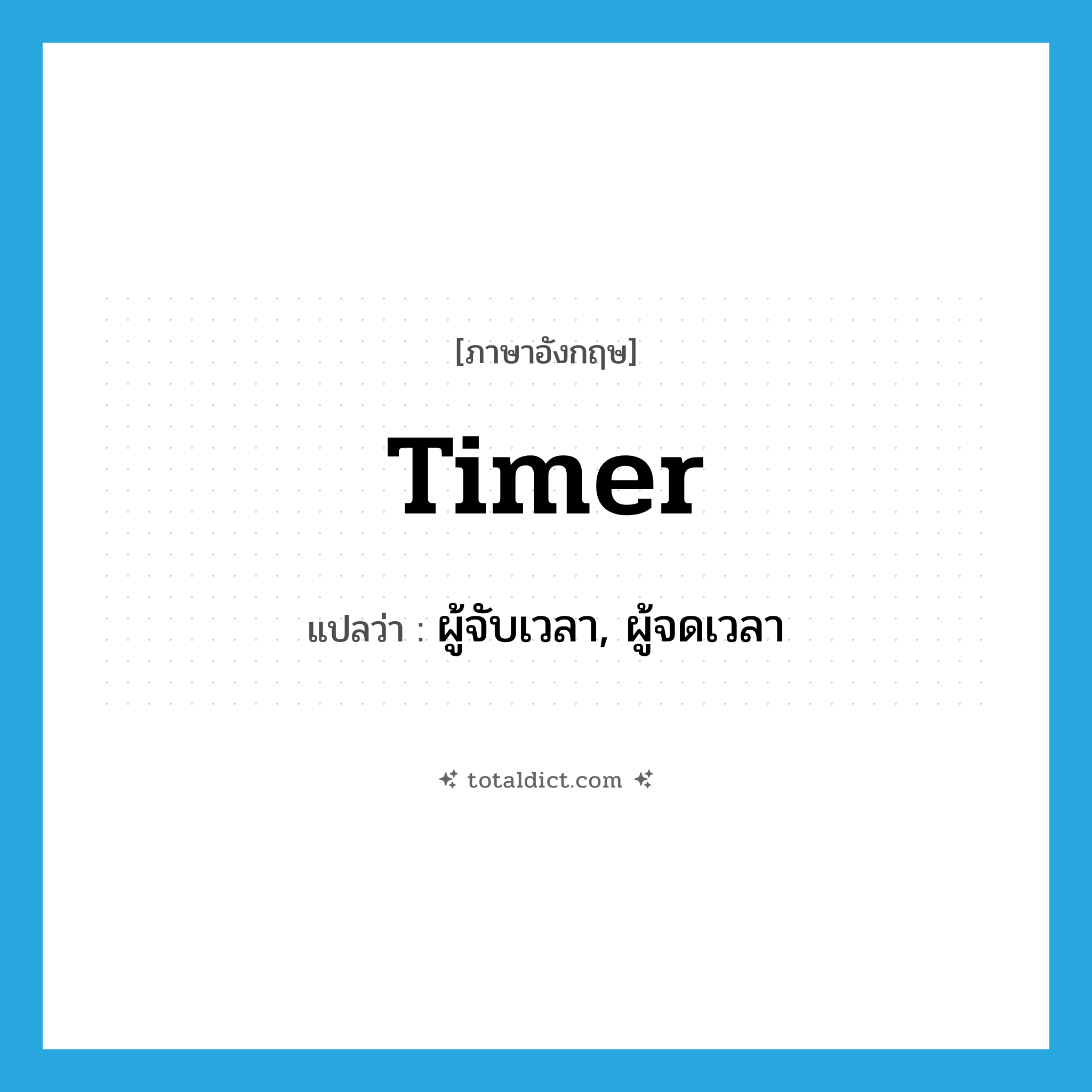 timer แปลว่า?, คำศัพท์ภาษาอังกฤษ timer แปลว่า ผู้จับเวลา, ผู้จดเวลา ประเภท N หมวด N