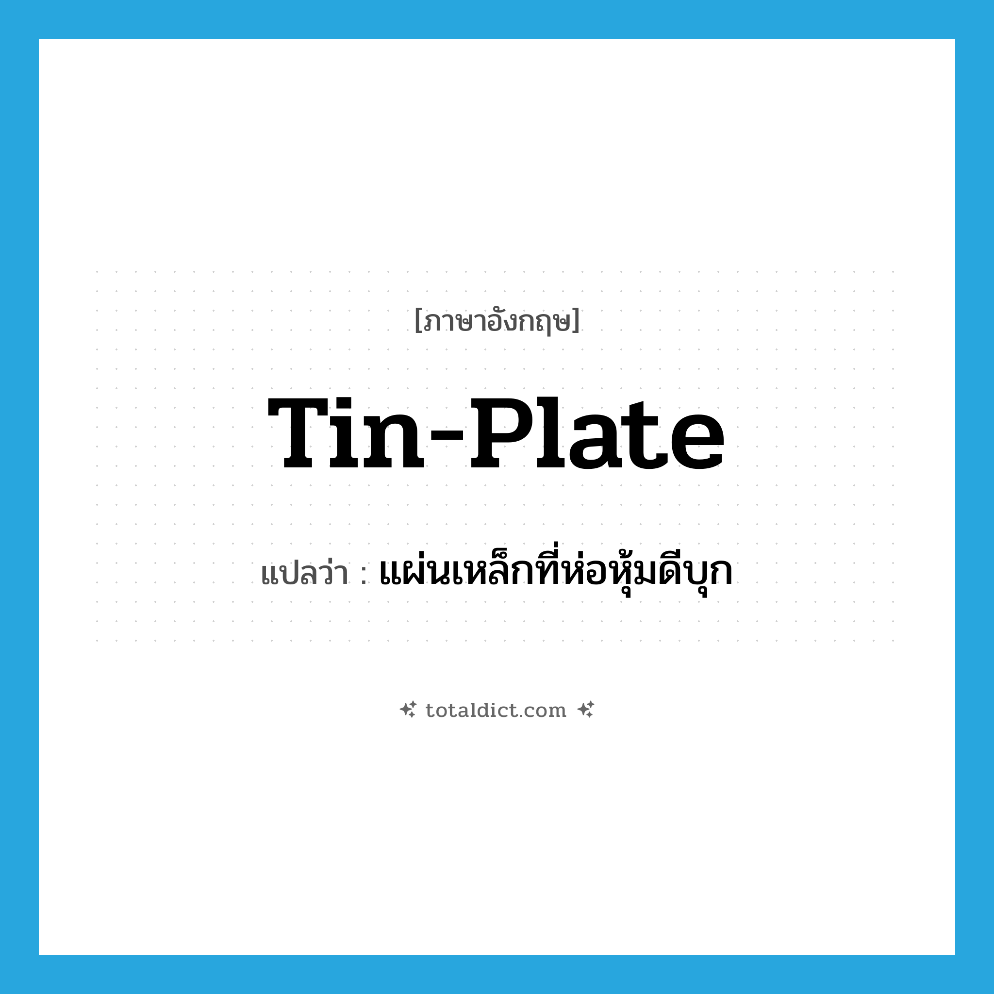 tin-plate แปลว่า?, คำศัพท์ภาษาอังกฤษ tin-plate แปลว่า แผ่นเหล็กที่ห่อหุ้มดีบุก ประเภท N หมวด N