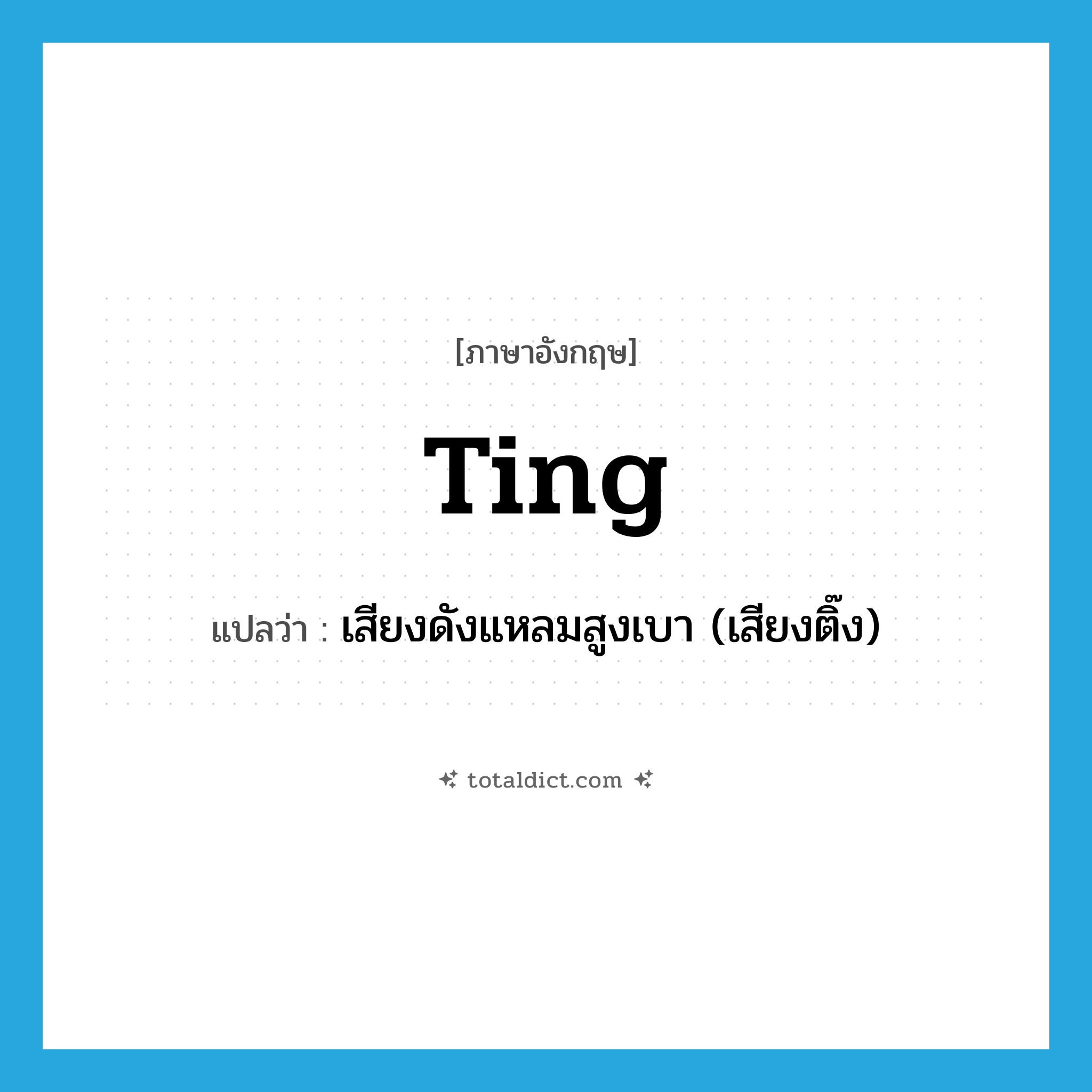 ting แปลว่า?, คำศัพท์ภาษาอังกฤษ ting แปลว่า เสียงดังแหลมสูงเบา (เสียงติ๊ง) ประเภท N หมวด N