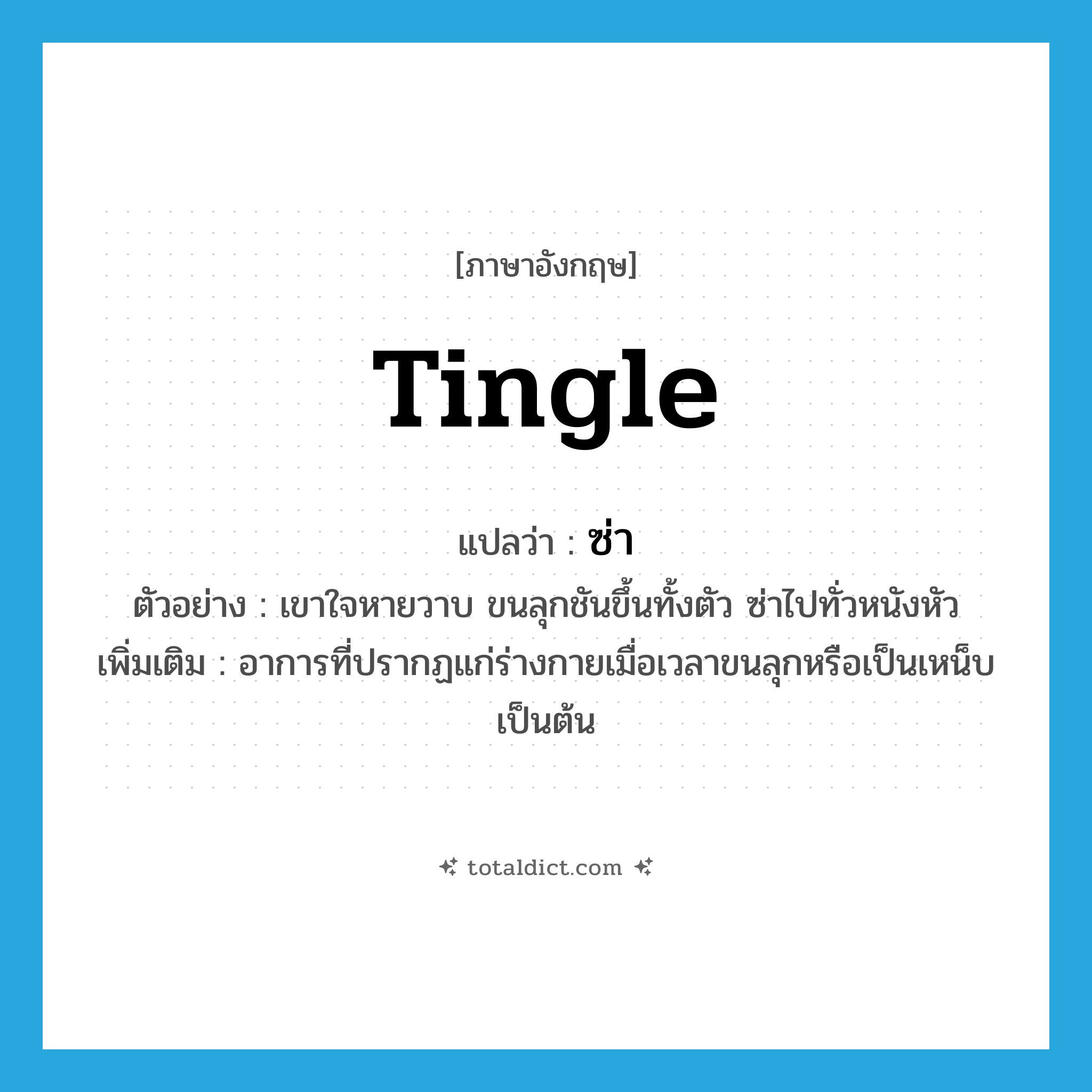 tingle แปลว่า?, คำศัพท์ภาษาอังกฤษ tingle แปลว่า ซ่า ประเภท V ตัวอย่าง เขาใจหายวาบ ขนลุกชันขึ้นทั้งตัว ซ่าไปทั่วหนังหัว เพิ่มเติม อาการที่ปรากฏแก่ร่างกายเมื่อเวลาขนลุกหรือเป็นเหน็บเป็นต้น หมวด V