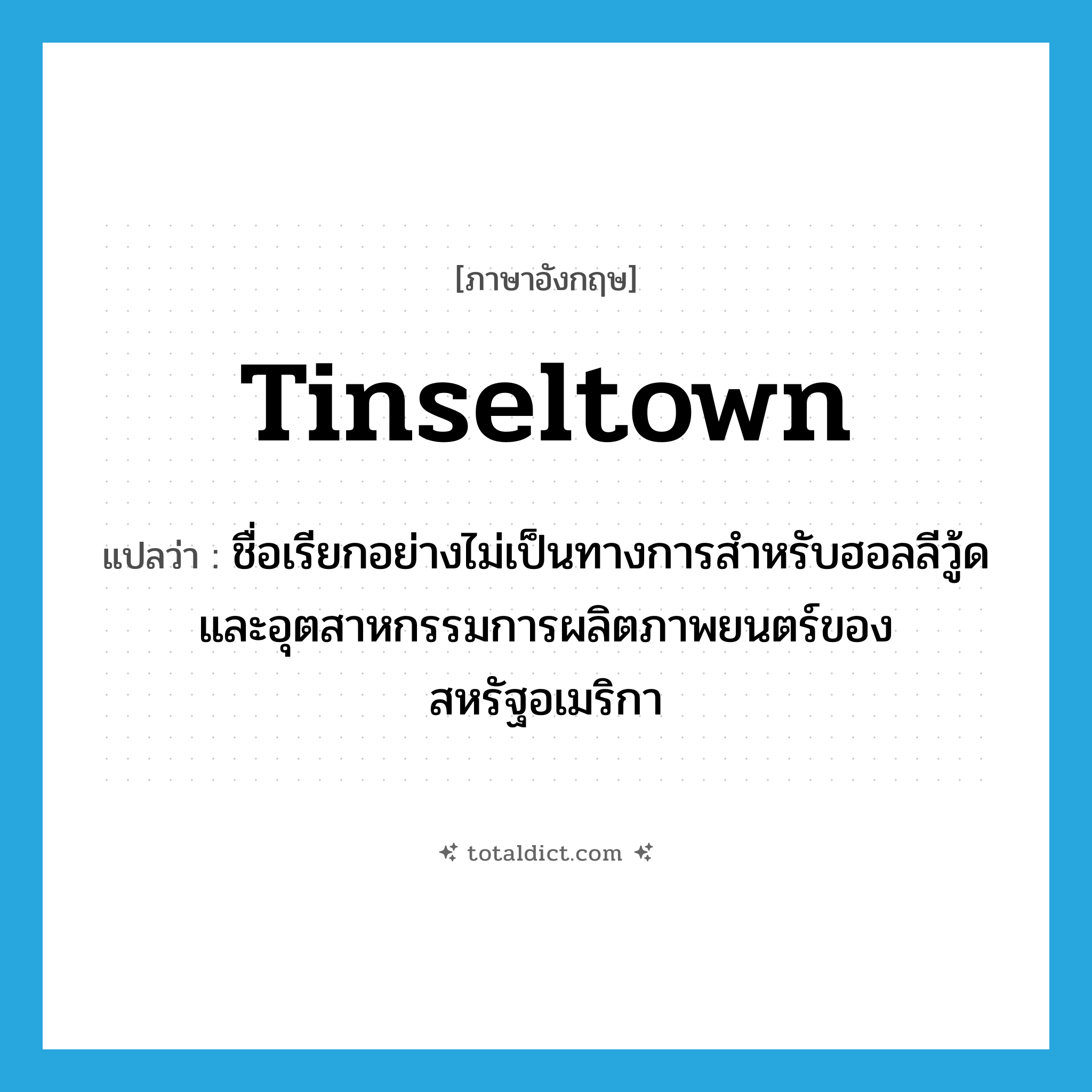 tinseltown แปลว่า?, คำศัพท์ภาษาอังกฤษ tinseltown แปลว่า ชื่อเรียกอย่างไม่เป็นทางการสำหรับฮอลลีวู้ดและอุตสาหกรรมการผลิตภาพยนตร์ของสหรัฐอเมริกา ประเภท SL หมวด SL