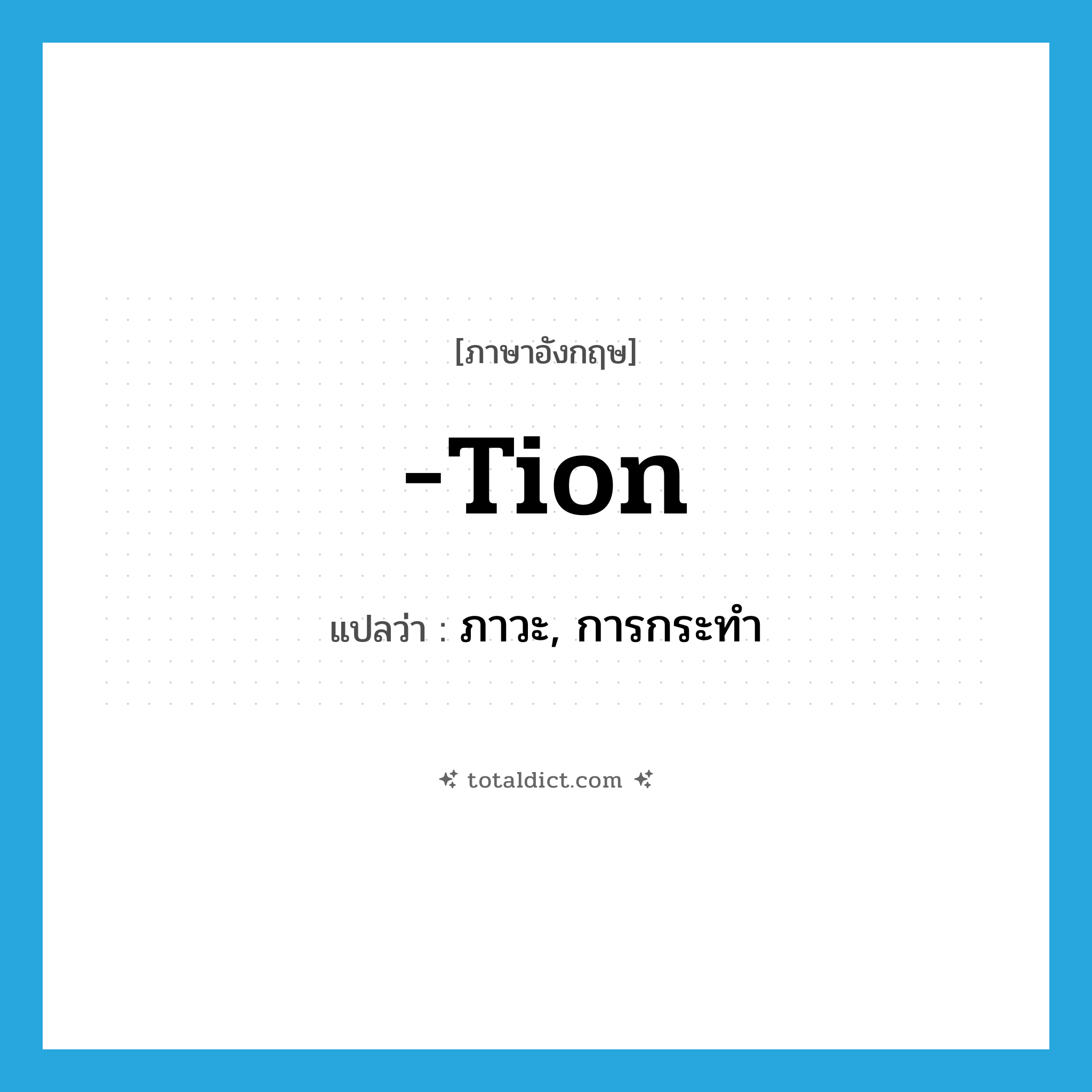 -tion แปลว่า?, คำศัพท์ภาษาอังกฤษ -tion แปลว่า ภาวะ, การกระทำ ประเภท SUF หมวด SUF