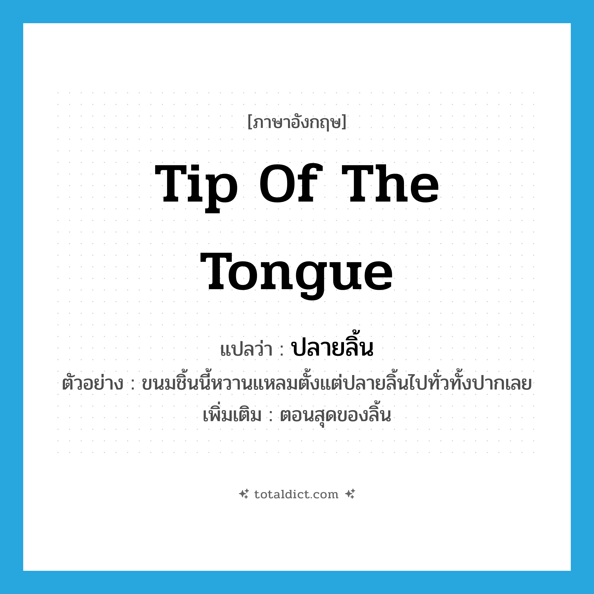 tip of the tongue แปลว่า?, คำศัพท์ภาษาอังกฤษ tip of the tongue แปลว่า ปลายลิ้น ประเภท N ตัวอย่าง ขนมชิ้นนี้หวานแหลมตั้งแต่ปลายลิ้นไปทั่วทั้งปากเลย เพิ่มเติม ตอนสุดของลิ้น หมวด N