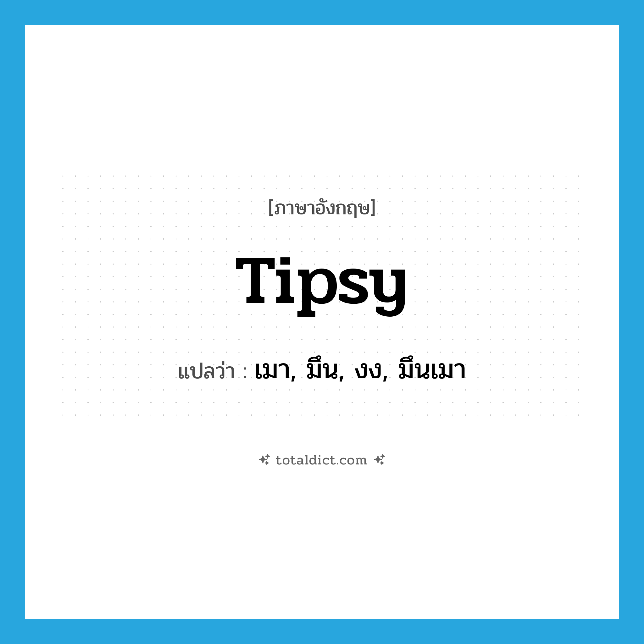 tipsy แปลว่า?, คำศัพท์ภาษาอังกฤษ tipsy แปลว่า เมา, มึน, งง, มึนเมา ประเภท ADJ หมวด ADJ