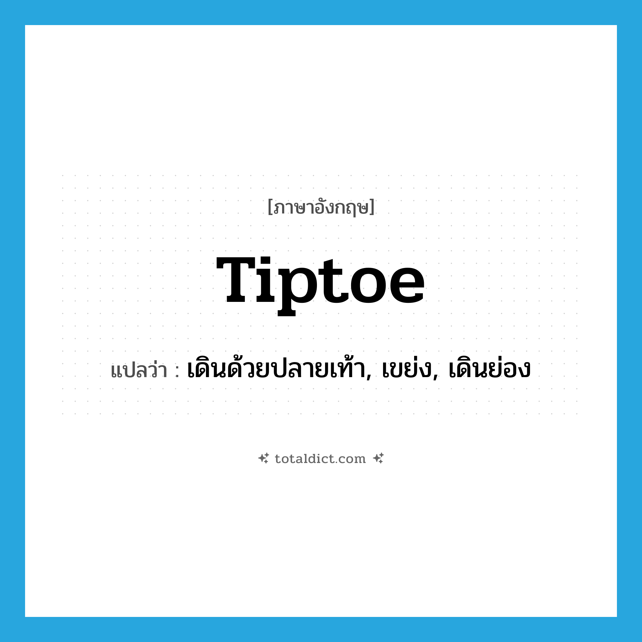 tiptoe แปลว่า?, คำศัพท์ภาษาอังกฤษ tiptoe แปลว่า เดินด้วยปลายเท้า, เขย่ง, เดินย่อง ประเภท VI หมวด VI
