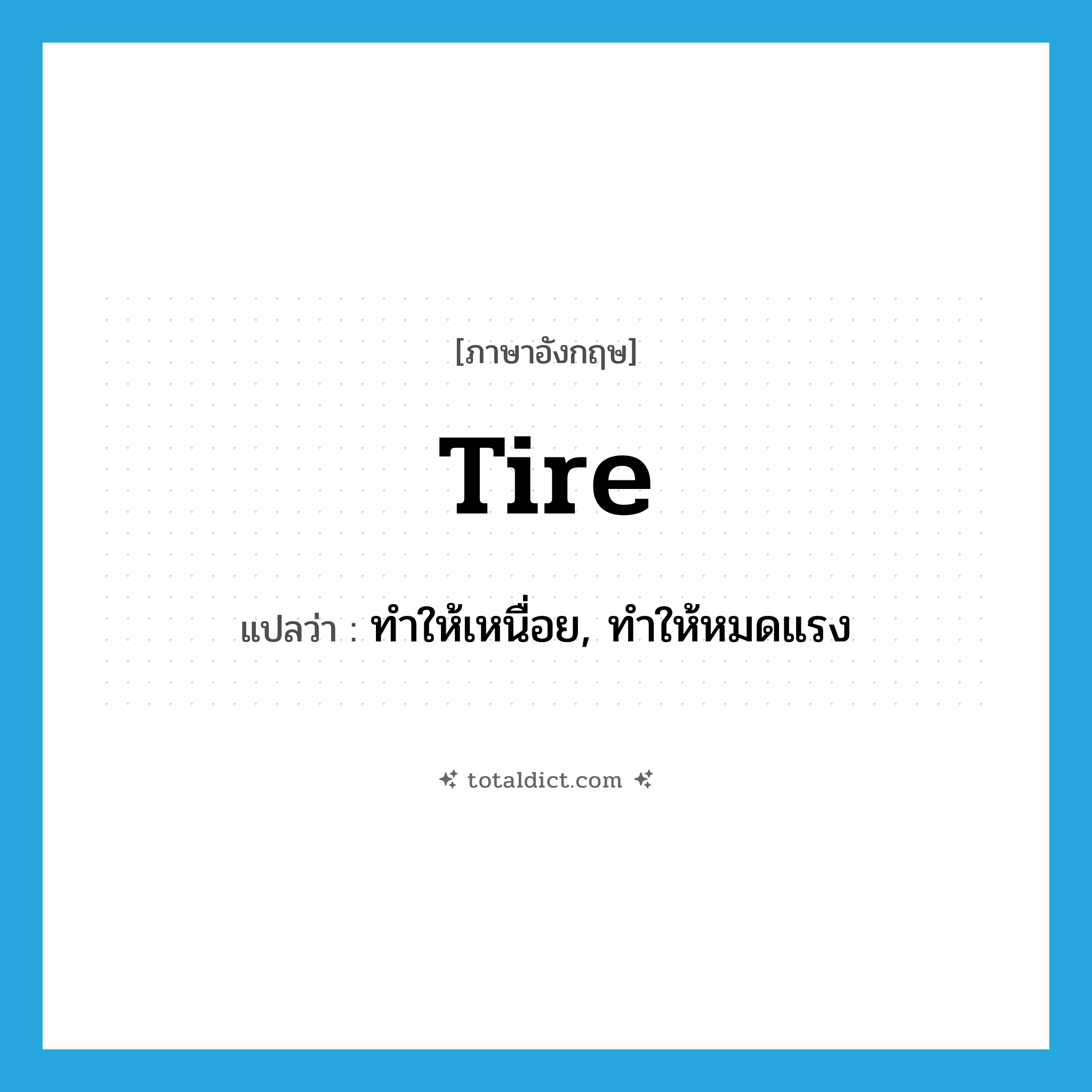 tire แปลว่า?, คำศัพท์ภาษาอังกฤษ tire แปลว่า ทำให้เหนื่อย, ทำให้หมดแรง ประเภท VT หมวด VT