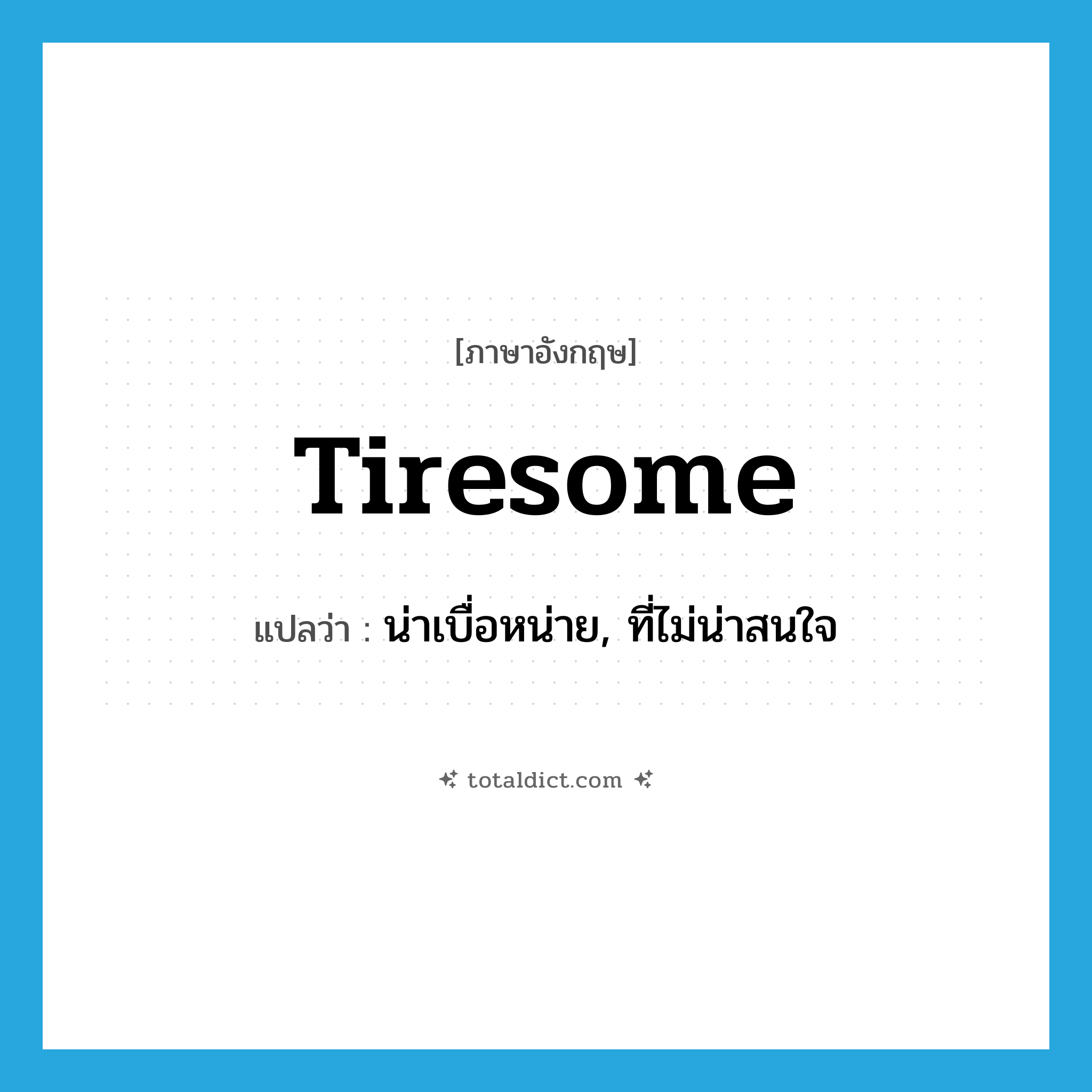 tiresome แปลว่า?, คำศัพท์ภาษาอังกฤษ tiresome แปลว่า น่าเบื่อหน่าย, ที่ไม่น่าสนใจ ประเภท ADJ หมวด ADJ