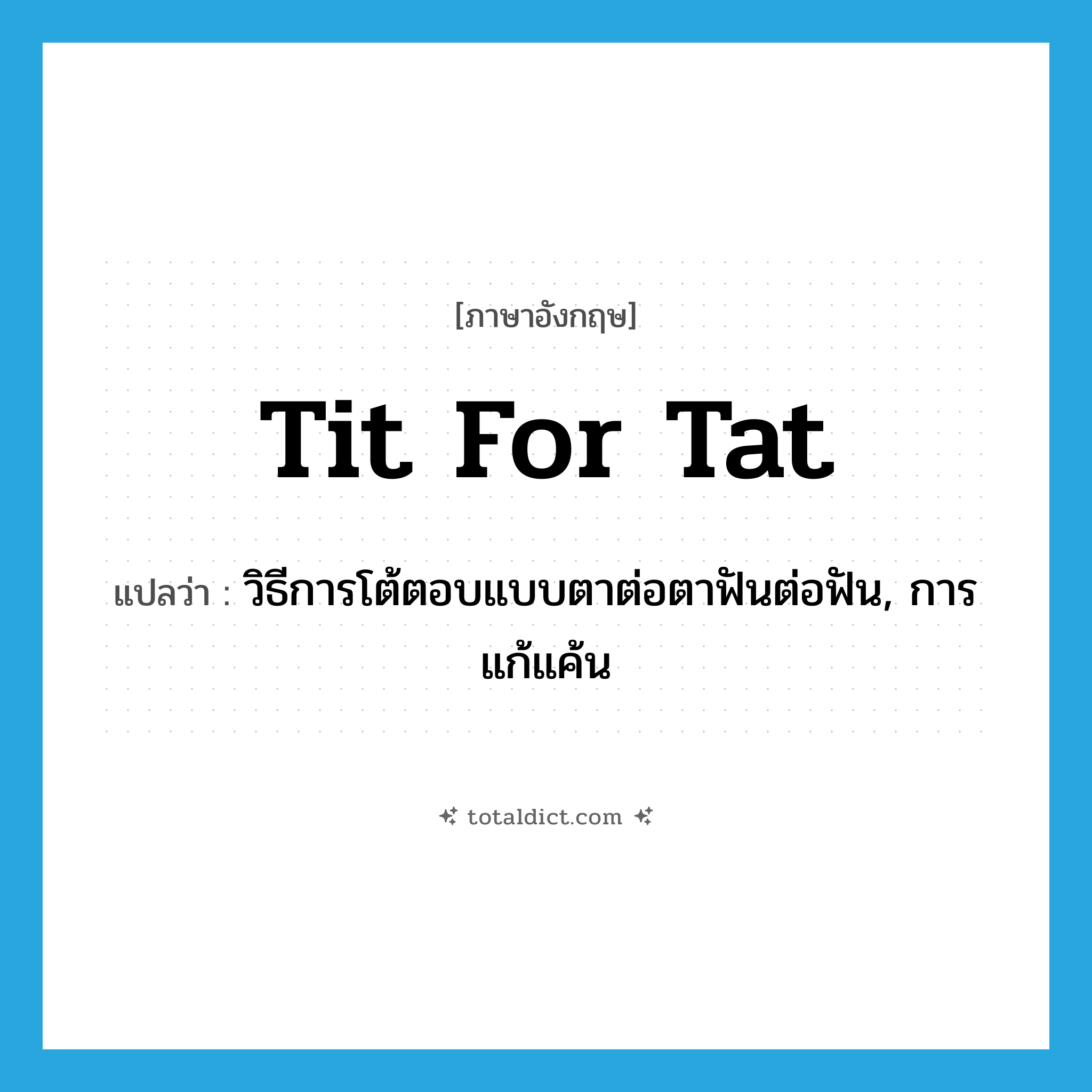 tit for tat แปลว่า?, คำศัพท์ภาษาอังกฤษ tit for tat แปลว่า วิธีการโต้ตอบแบบตาต่อตาฟันต่อฟัน, การแก้แค้น ประเภท N หมวด N