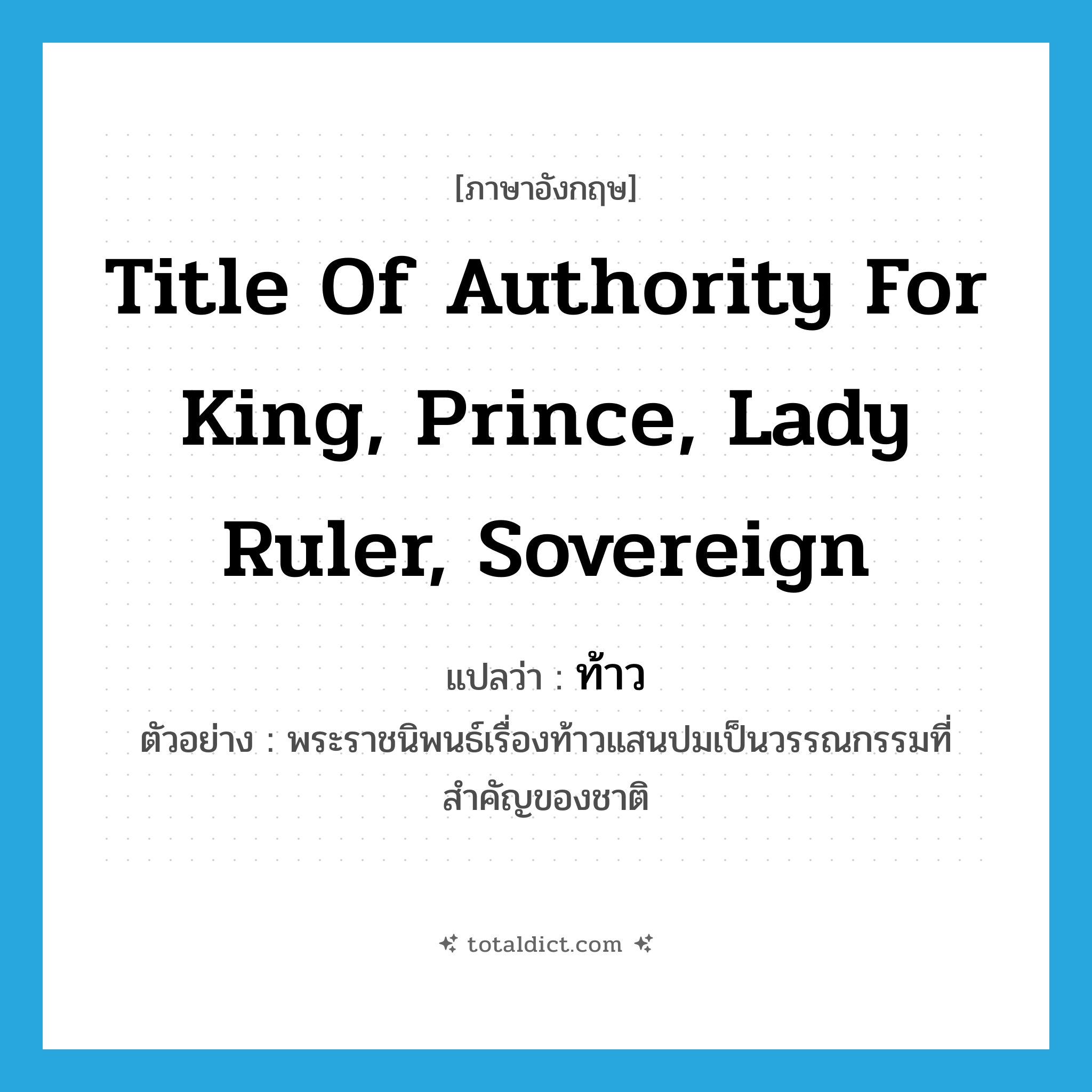 title of authority for king, prince, lady ruler, sovereign แปลว่า?, คำศัพท์ภาษาอังกฤษ title of authority for king, prince, lady ruler, sovereign แปลว่า ท้าว ประเภท N ตัวอย่าง พระราชนิพนธ์เรื่องท้าวแสนปมเป็นวรรณกรรมที่สำคัญของชาติ หมวด N
