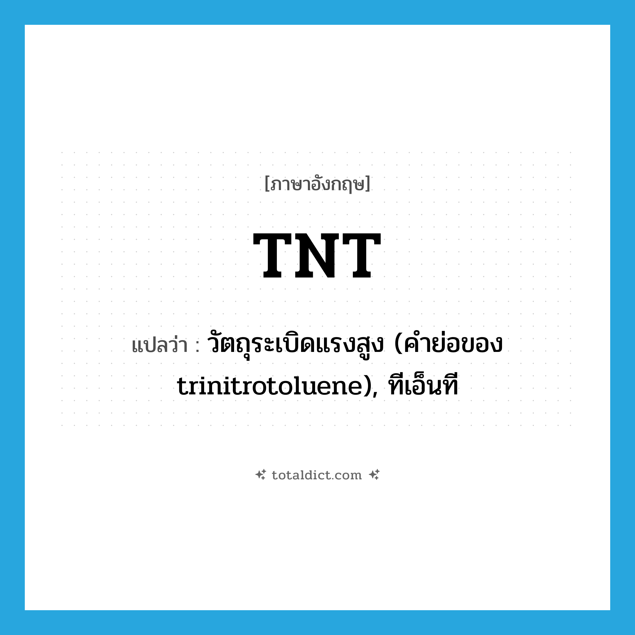 TNT แปลว่า?, คำศัพท์ภาษาอังกฤษ TNT แปลว่า วัตถุระเบิดแรงสูง (คำย่อของ trinitrotoluene), ทีเอ็นที ประเภท N หมวด N