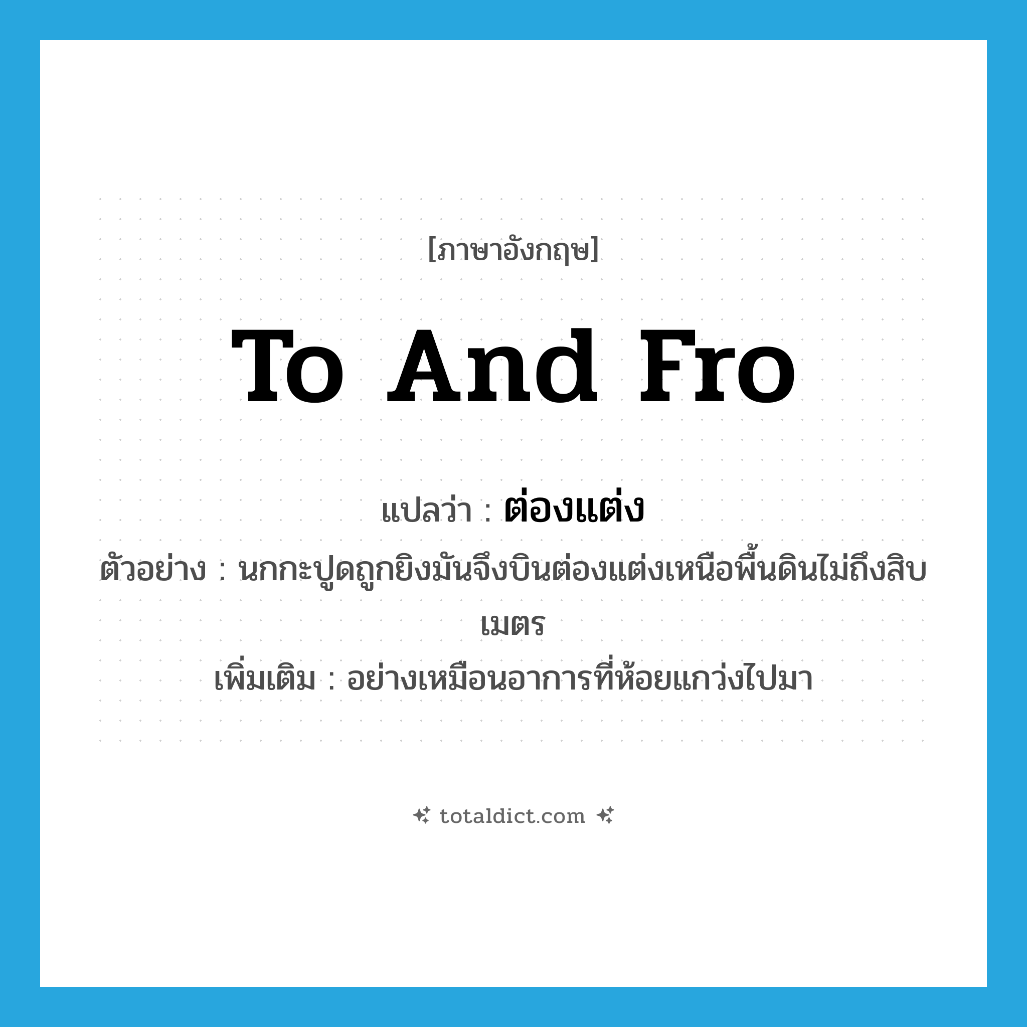 ต่องแต่ง ภาษาอังกฤษ?, คำศัพท์ภาษาอังกฤษ ต่องแต่ง แปลว่า to and fro ประเภท ADV ตัวอย่าง นกกะปูดถูกยิงมันจึงบินต่องแต่งเหนือพื้นดินไม่ถึงสิบเมตร เพิ่มเติม อย่างเหมือนอาการที่ห้อยแกว่งไปมา หมวด ADV