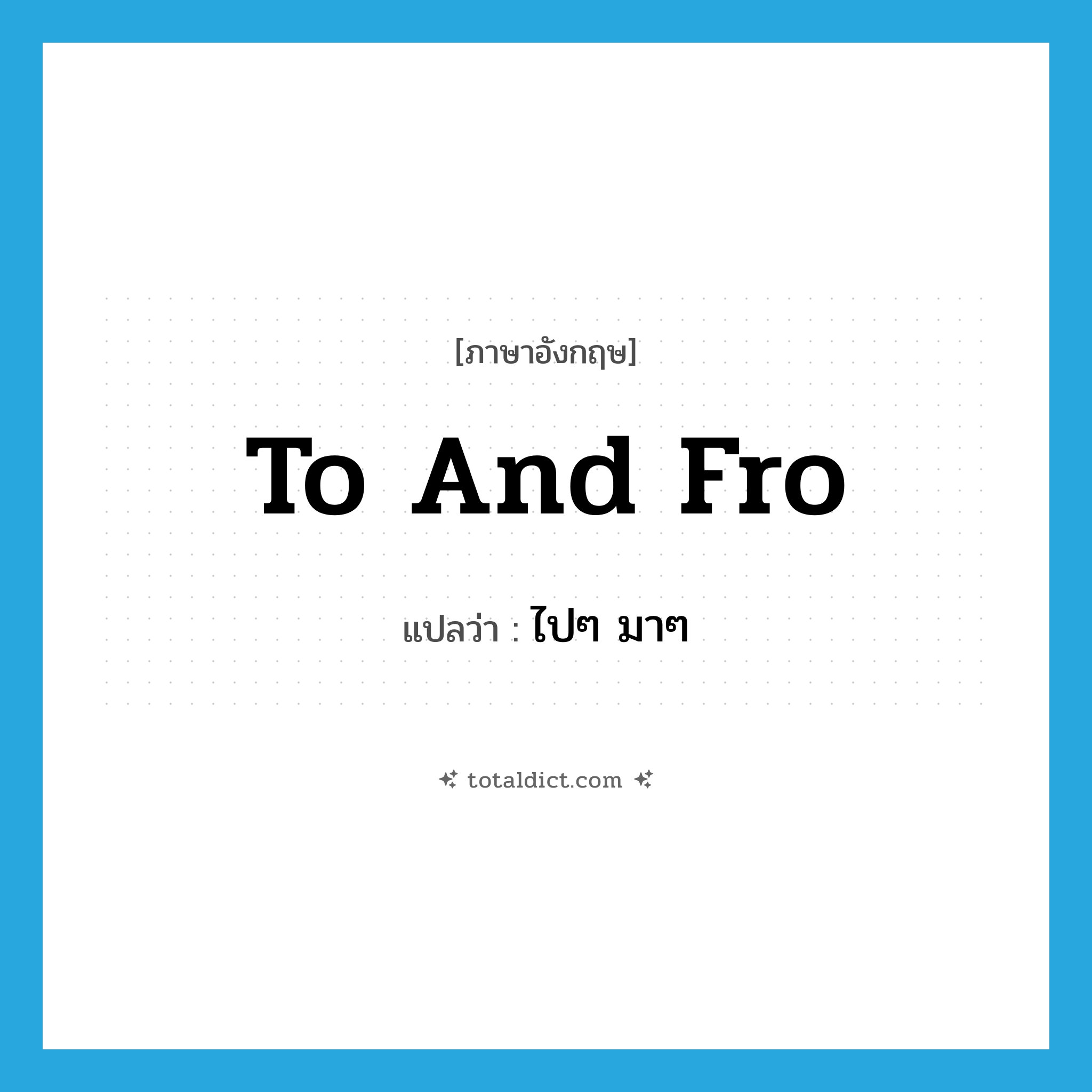 ไปๆ มาๆ ภาษาอังกฤษ?, คำศัพท์ภาษาอังกฤษ ไปๆ มาๆ แปลว่า to and fro ประเภท ADV หมวด ADV