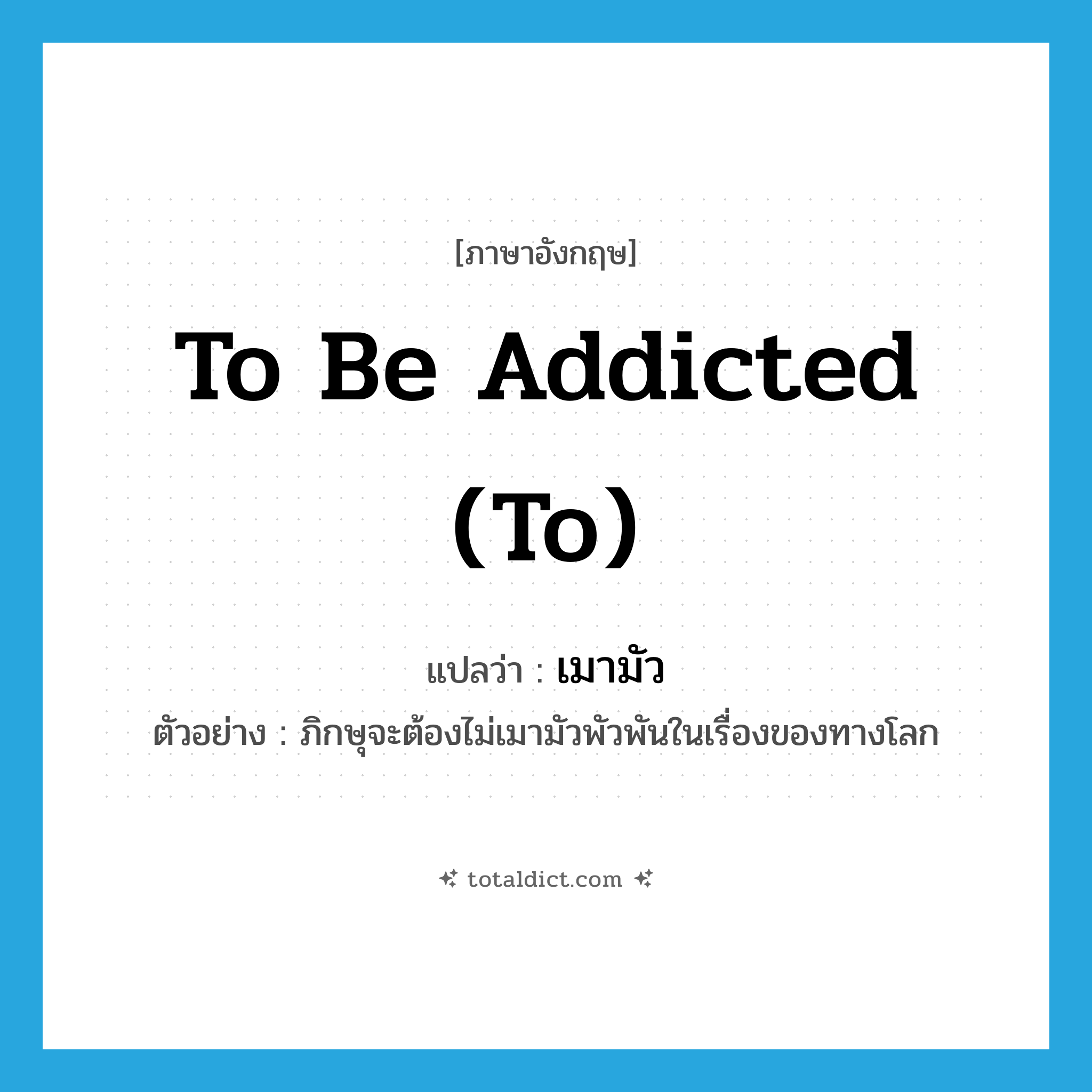 to be addicted (to) แปลว่า?, คำศัพท์ภาษาอังกฤษ to be addicted (to) แปลว่า เมามัว ประเภท V ตัวอย่าง ภิกษุจะต้องไม่เมามัวพัวพันในเรื่องของทางโลก หมวด V