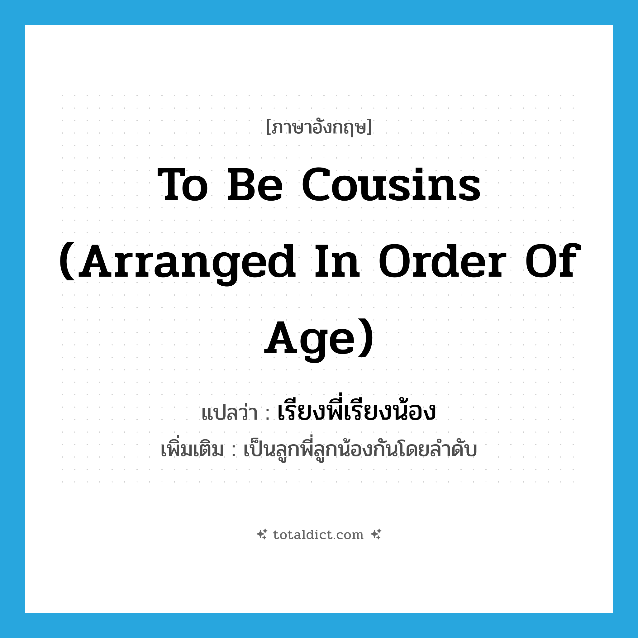 to be cousins (arranged in order of age) แปลว่า?, คำศัพท์ภาษาอังกฤษ to be cousins (arranged in order of age) แปลว่า เรียงพี่เรียงน้อง ประเภท ADJ เพิ่มเติม เป็นลูกพี่ลูกน้องกันโดยลำดับ หมวด ADJ