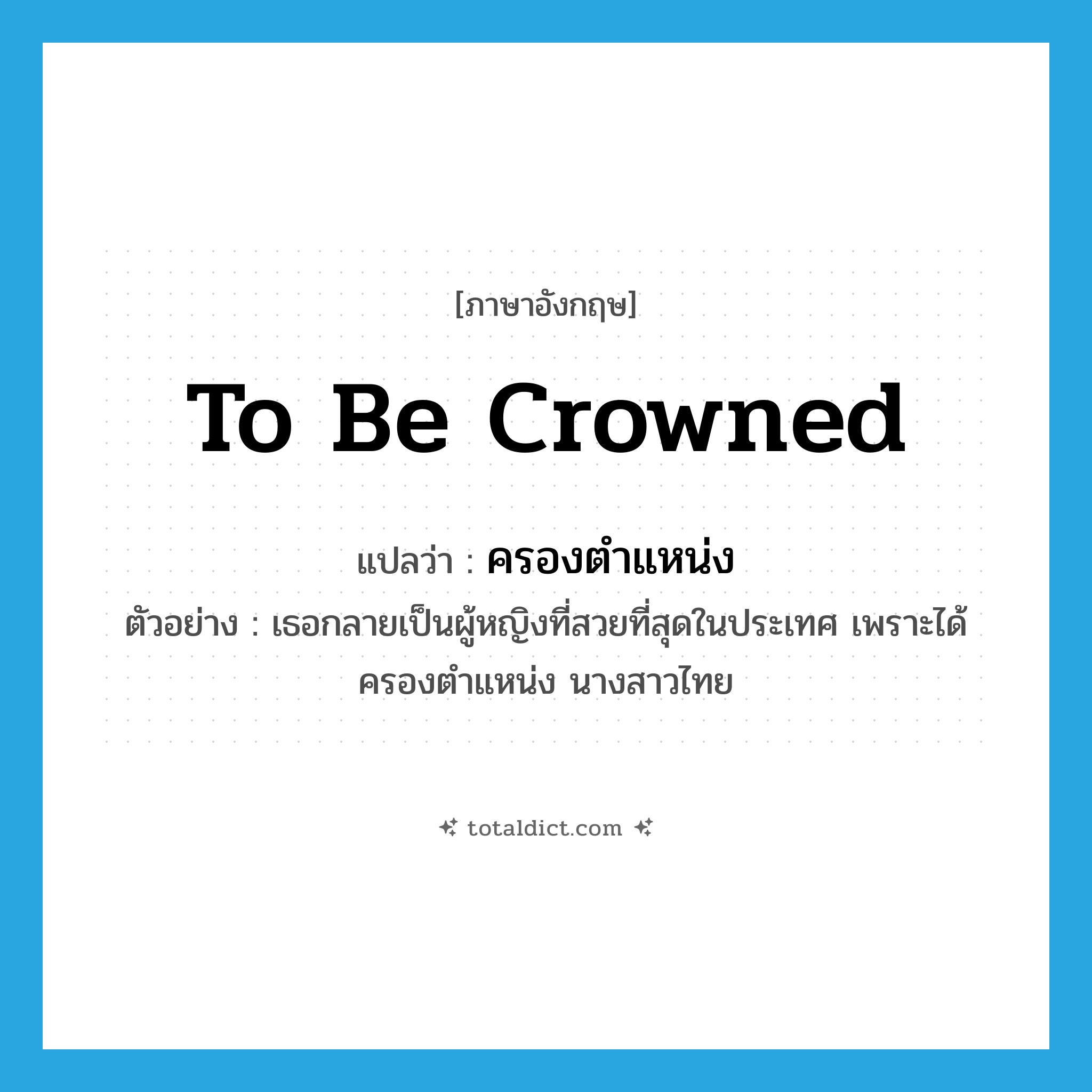 to be crowned แปลว่า?, คำศัพท์ภาษาอังกฤษ to be crowned แปลว่า ครองตำแหน่ง ประเภท V ตัวอย่าง เธอกลายเป็นผู้หญิงที่สวยที่สุดในประเทศ เพราะได้ครองตำแหน่ง นางสาวไทย หมวด V